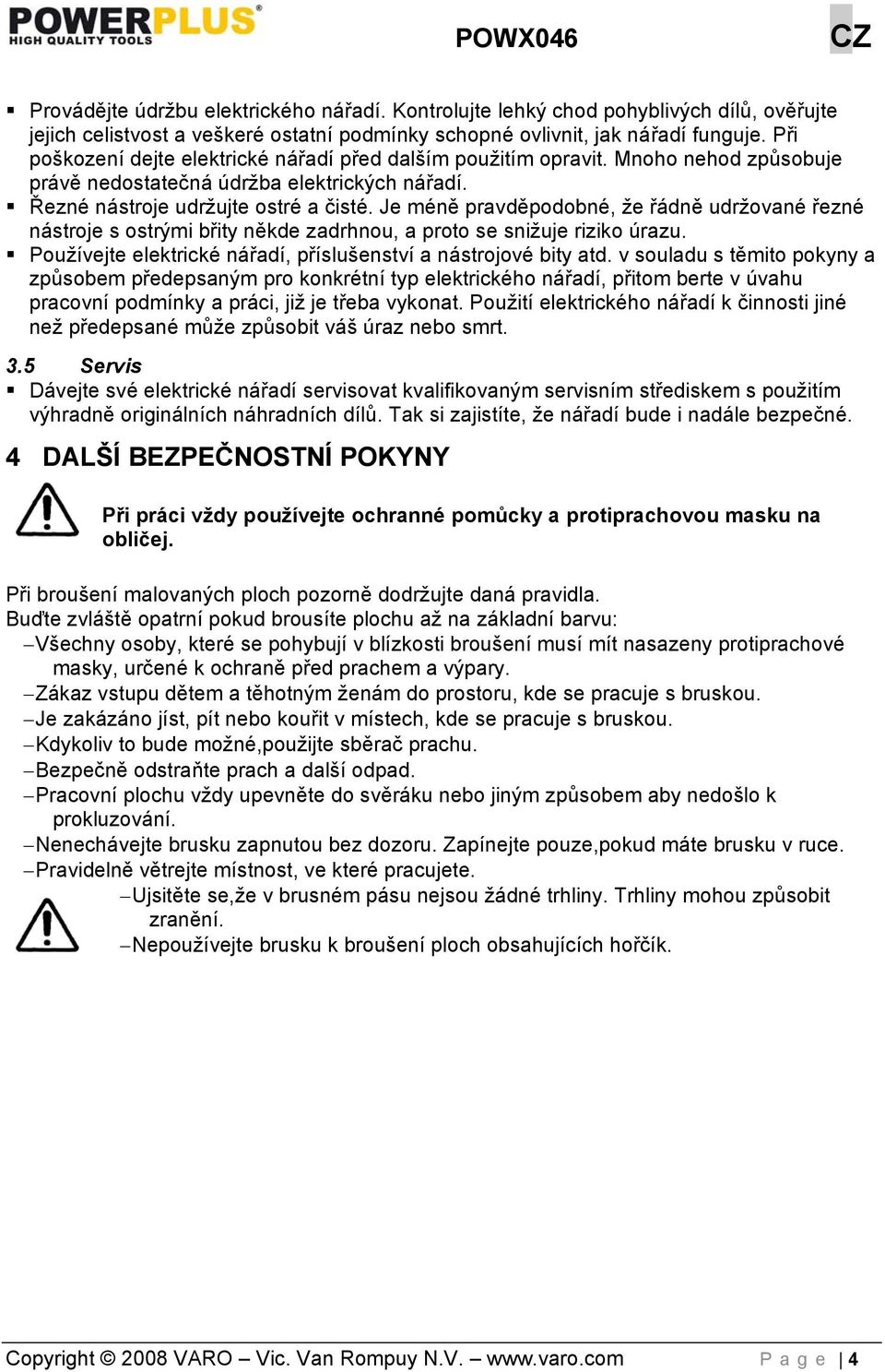 Je méně pravděpodobné, že řádně udržované řezné nástroje s ostrými břity někde zadrhnou, a proto se snižuje riziko úrazu. Používejte elektrické nářadí, příslušenství a nástrojové bity atd.