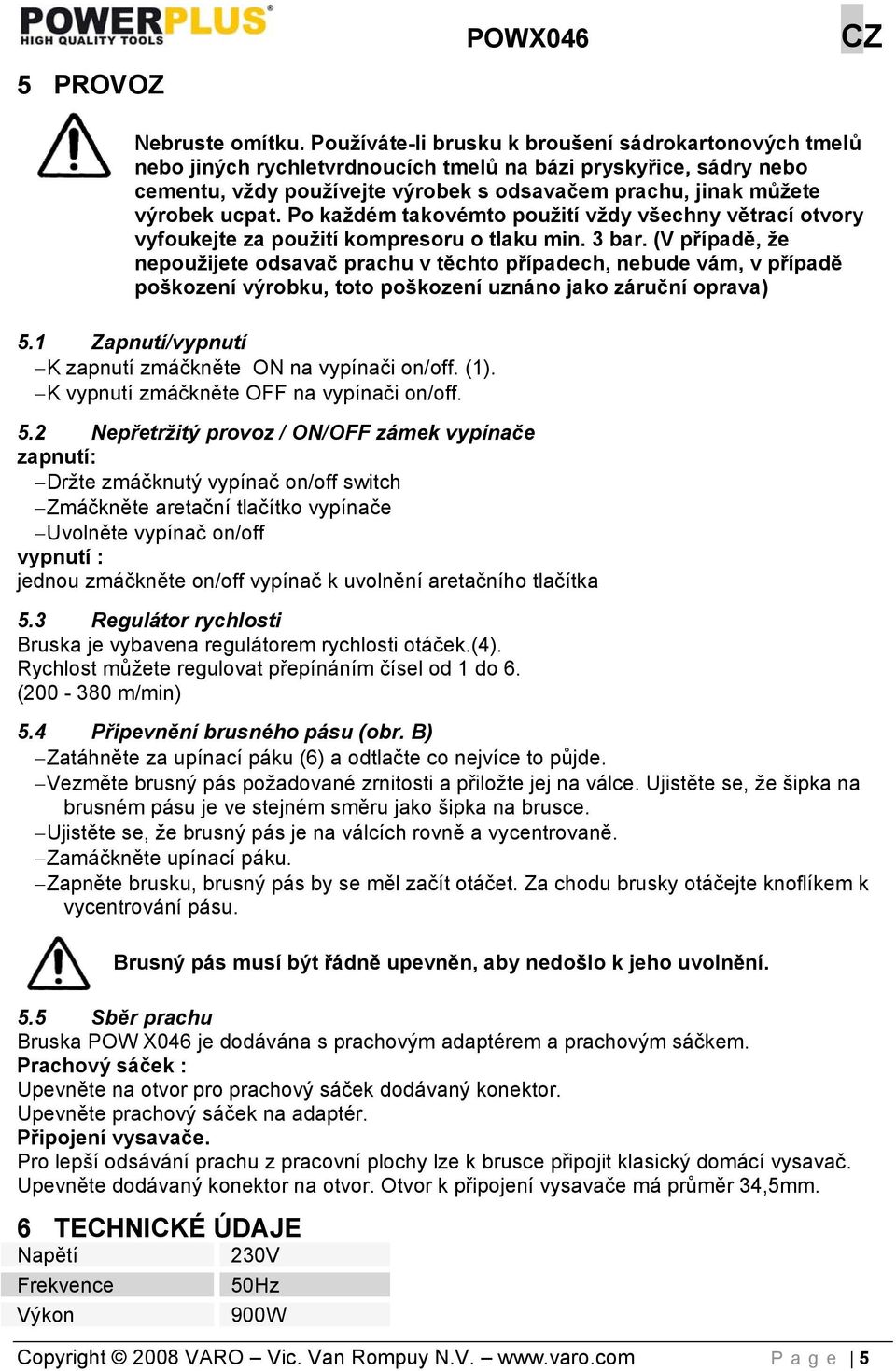 ucpat. Po každém takovémto použití vždy všechny větrací otvory vyfoukejte za použití kompresoru o tlaku min. 3 bar.