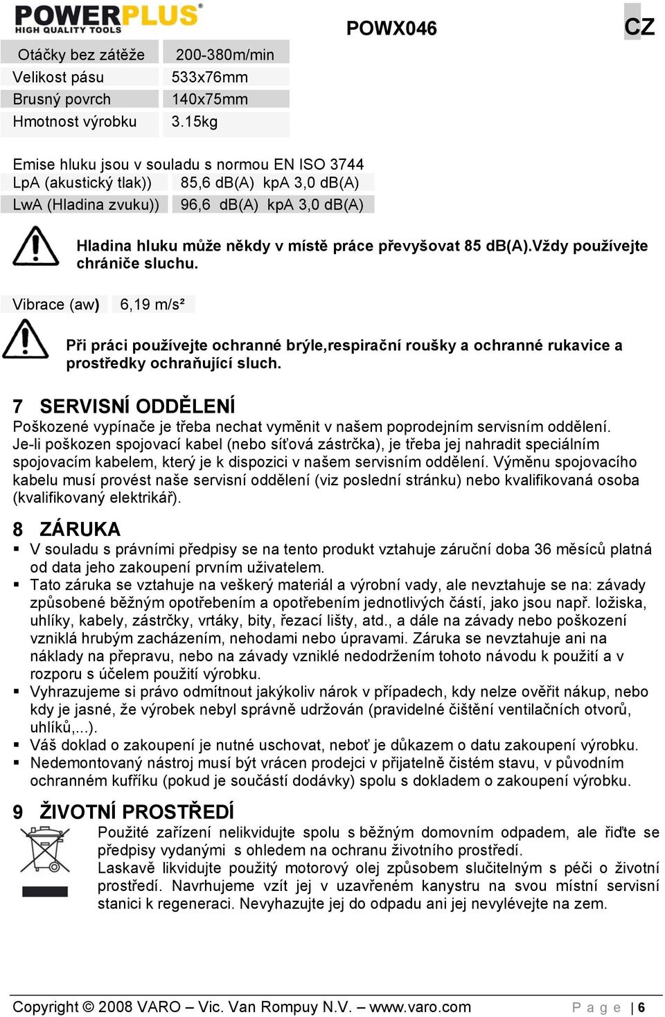 db(a).vždy používejte chrániče sluchu. Vibrace (aw) 6,19 m/s² Při práci používejte ochranné brýle,respirační roušky a ochranné rukavice a prostředky ochraňující sluch.