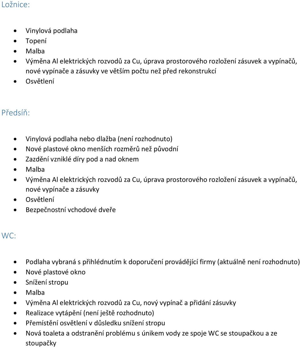prostorového rozložení zásuvek a vypínačů, nové vypínače a zásuvky Osvětlení Bezpečnostní vchodové dveře WC: Podlaha vybraná s přihlédnutím k doporučení provádějící firmy (aktuálně není rozhodnuto)