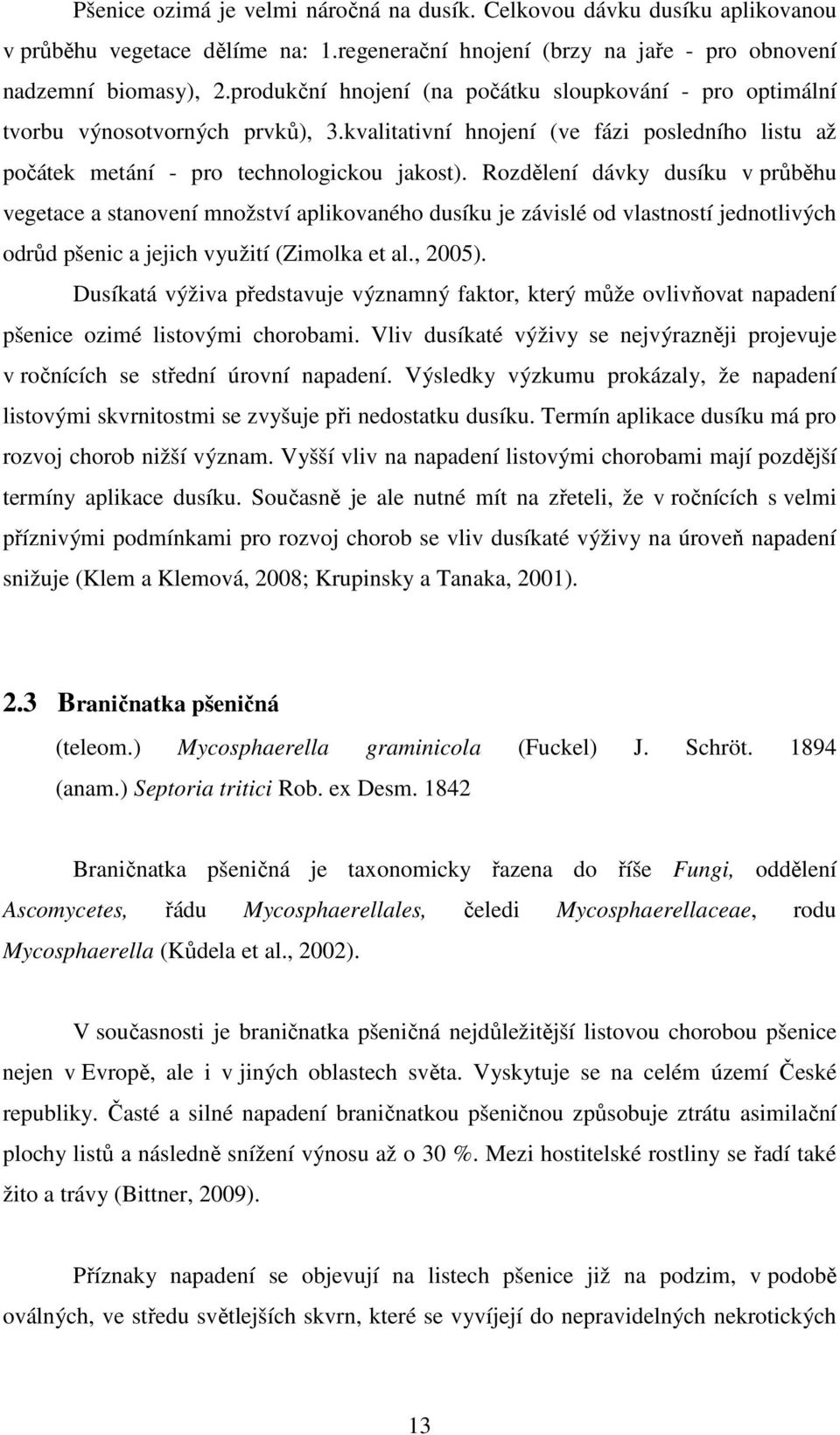 Rozdělení dávky dusíku v průběhu vegetace a stanovení množství aplikovaného dusíku je závislé od vlastností jednotlivých odrůd pšenic a jejich využití (Zimolka et al., 2005).