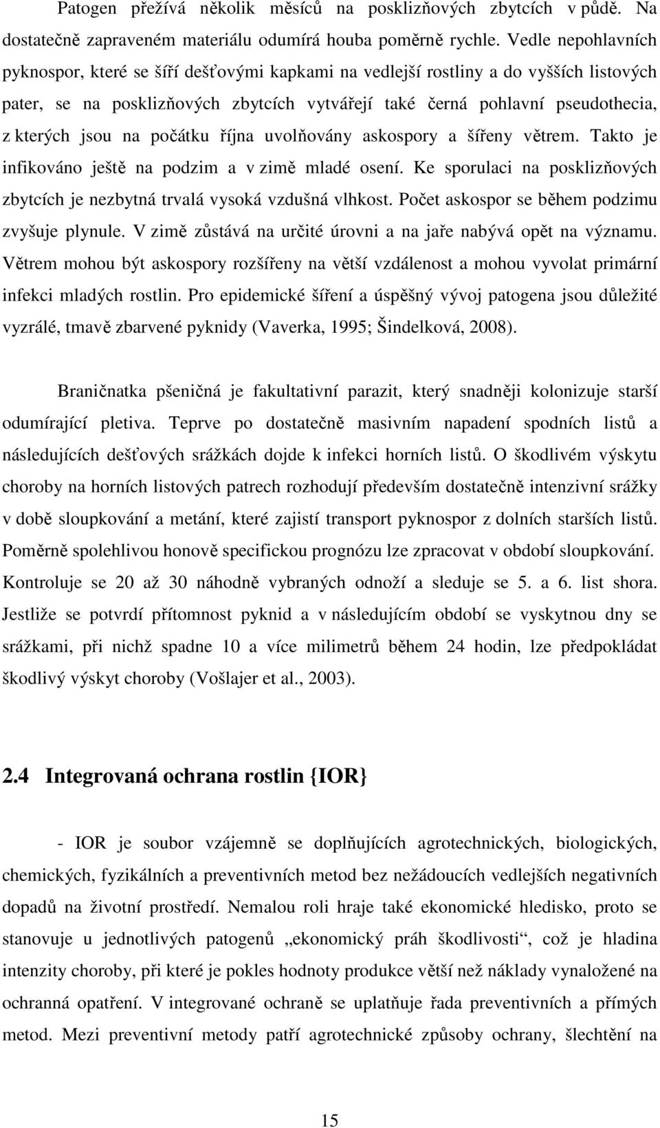 jsou na počátku října uvolňovány askospory a šířeny větrem. Takto je infikováno ještě na podzim a v zimě mladé osení. Ke sporulaci na posklizňových zbytcích je nezbytná trvalá vysoká vzdušná vlhkost.