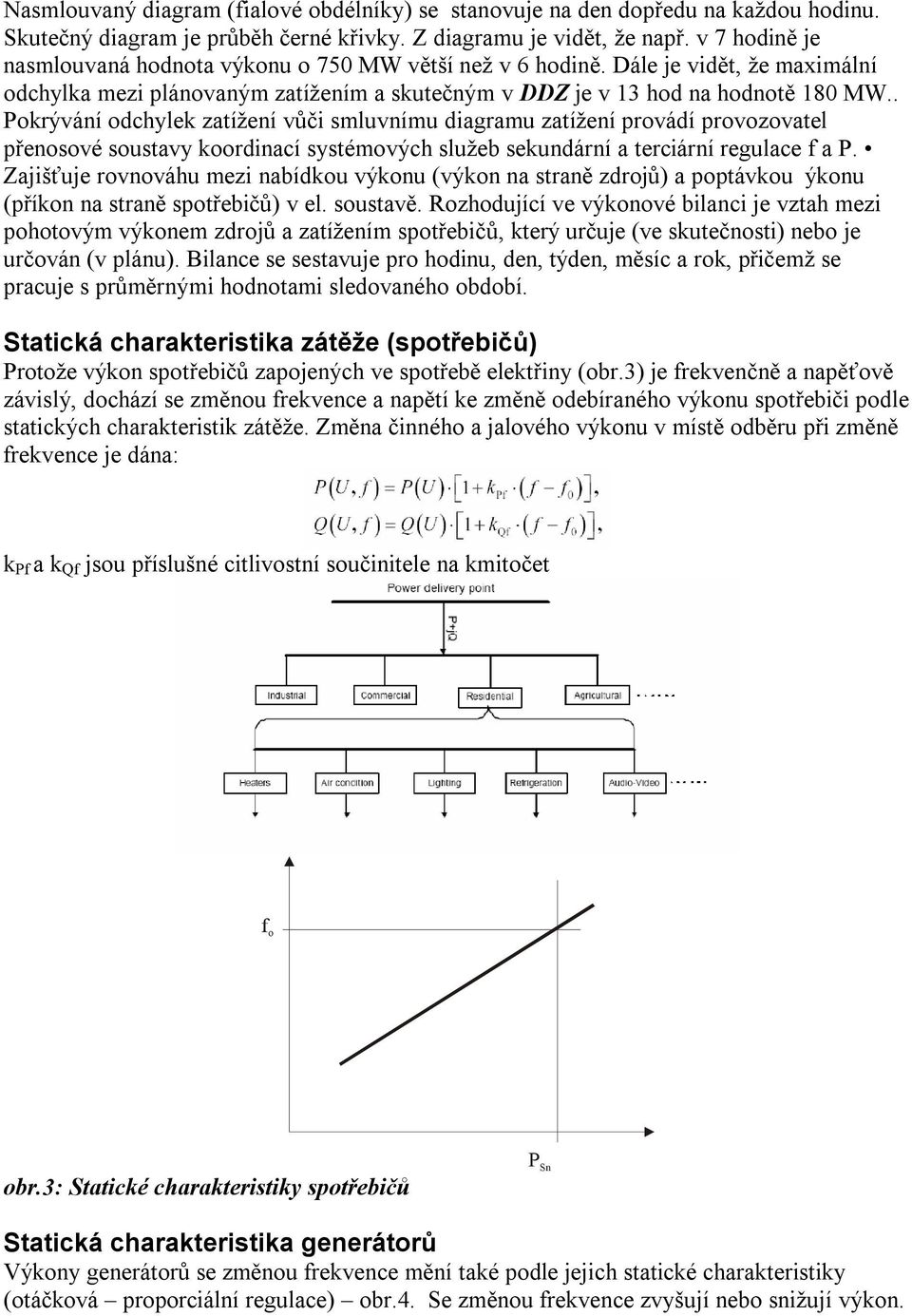 . Pokrývání odchylek zatížení vůči smluvnímu diagramu zatížení provádí provozovatel přenosové soustavy koordinací systémových služeb sekundární a terciární regulace f a P.