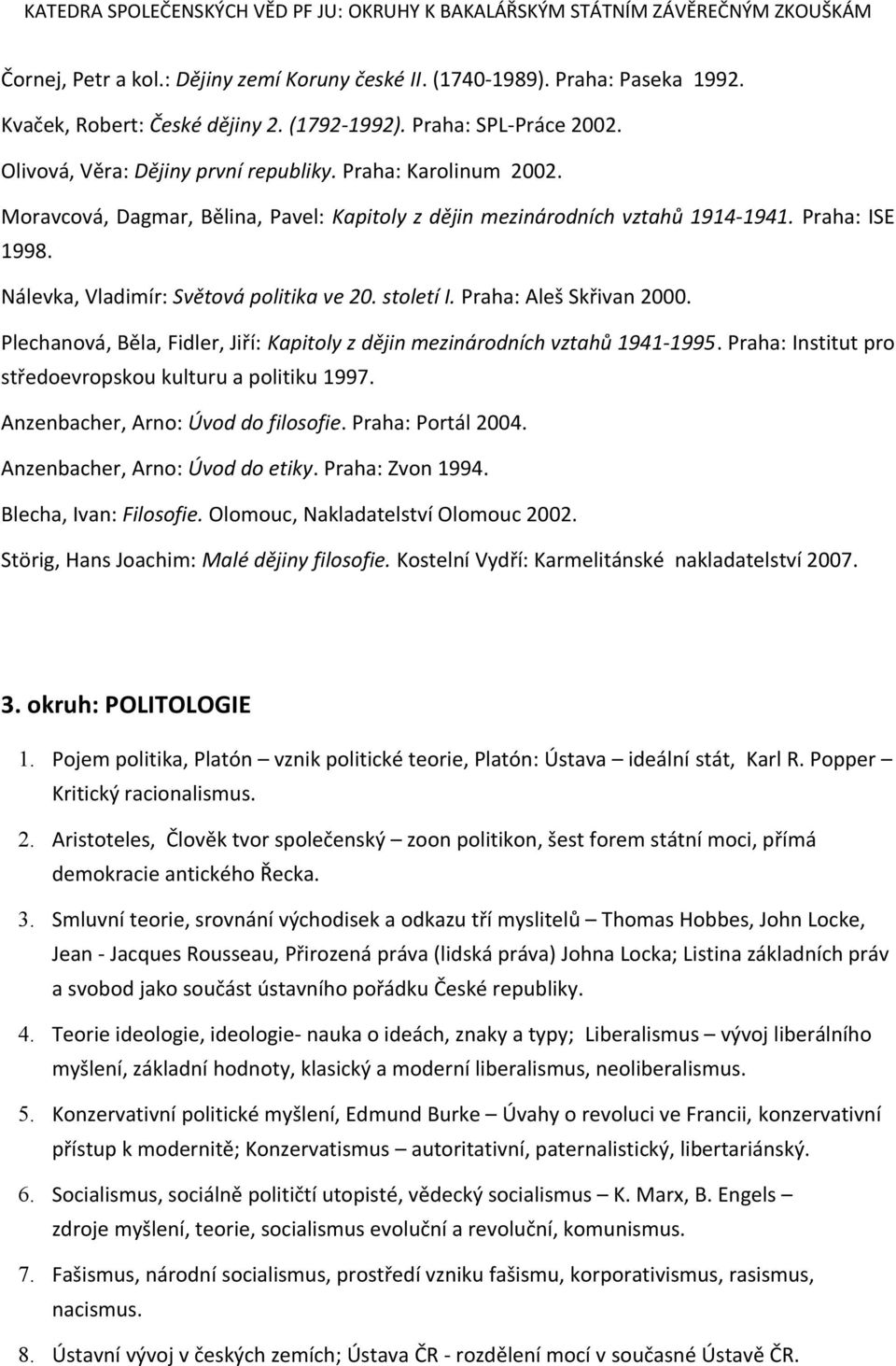 Praha: Aleš Skřivan 2000. Plechanová, Běla, Fidler, Jiří: Kapitoly z dějin mezinárodních vztahů 1941-1995. Praha: Institut pro středoevropskou kulturu a politiku 1997.