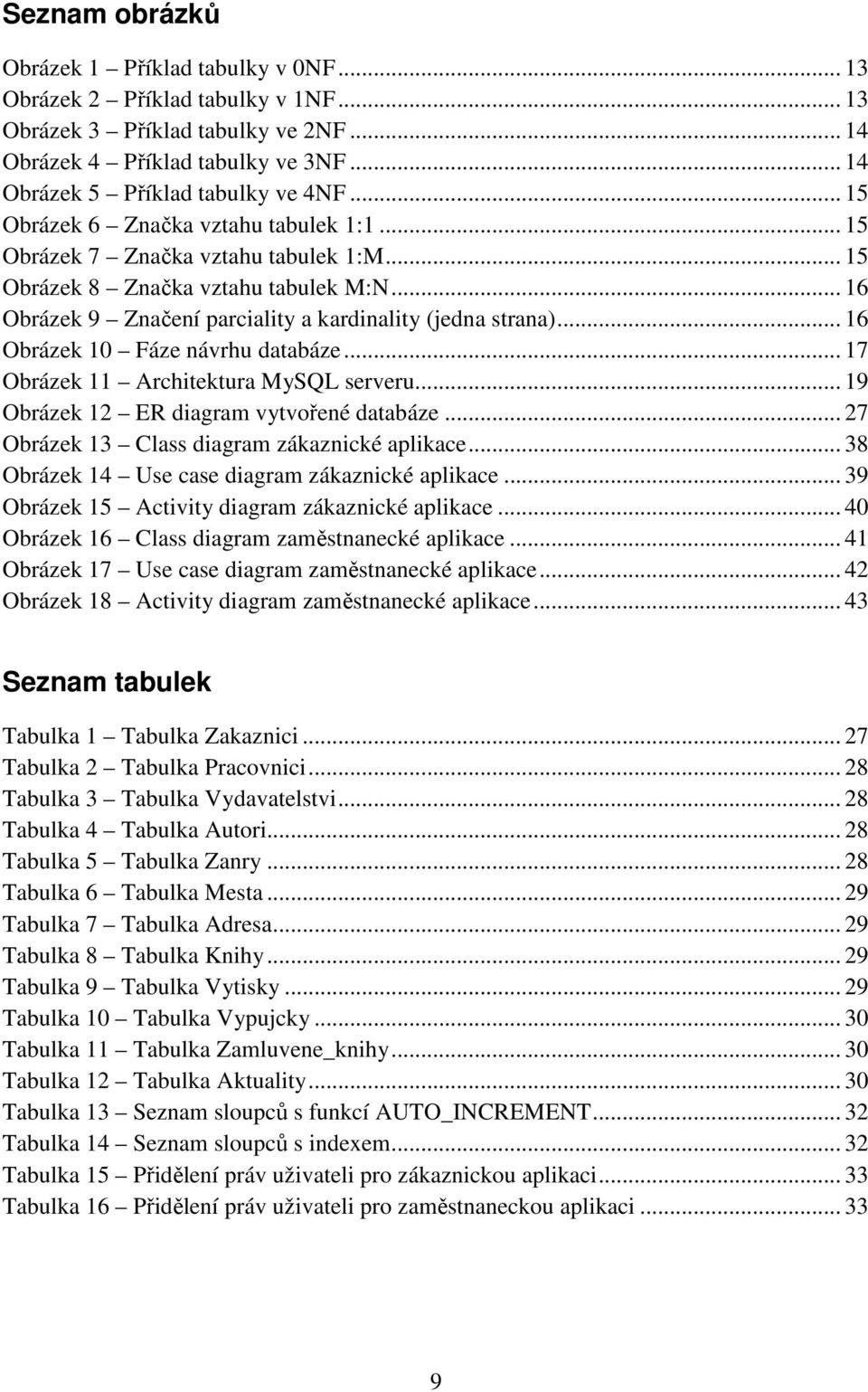 .. 16 Obrázek 9 Značení parciality a kardinality (jedna strana)... 16 Obrázek 10 Fáze návrhu databáze... 17 Obrázek 11 Architektura MySQL serveru... 19 Obrázek 12 ER diagram vytvořené databáze.