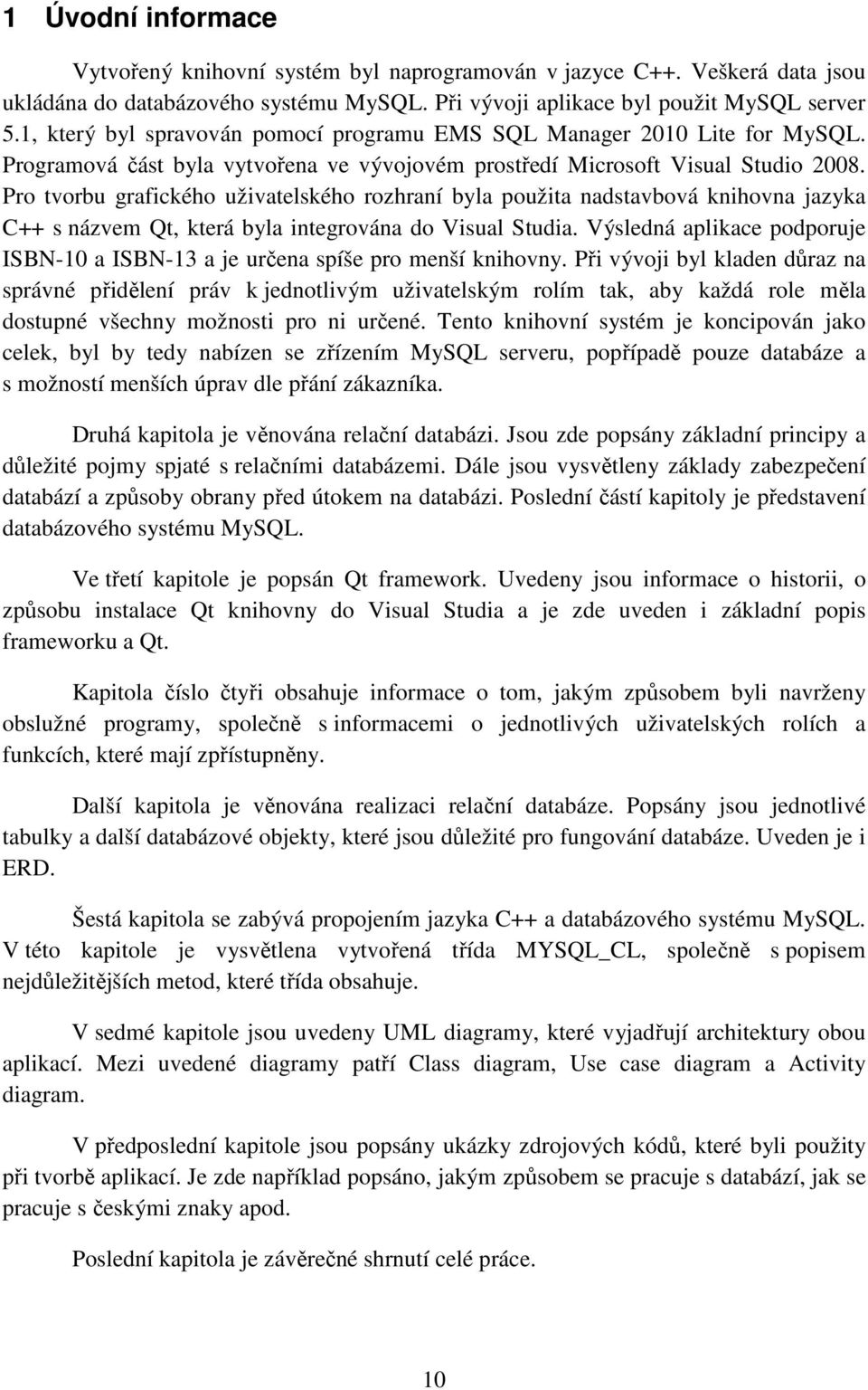 Pro tvorbu grafického uživatelského rozhraní byla použita nadstavbová knihovna jazyka C++ s názvem Qt, která byla integrována do Visual Studia.