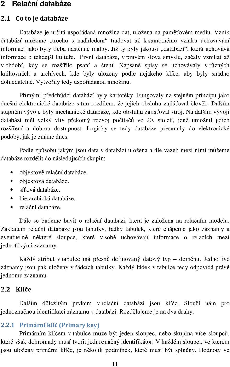 První databáze, v pravém slova smyslu, začaly vznikat až v období, kdy se rozšířilo psaní a čtení.