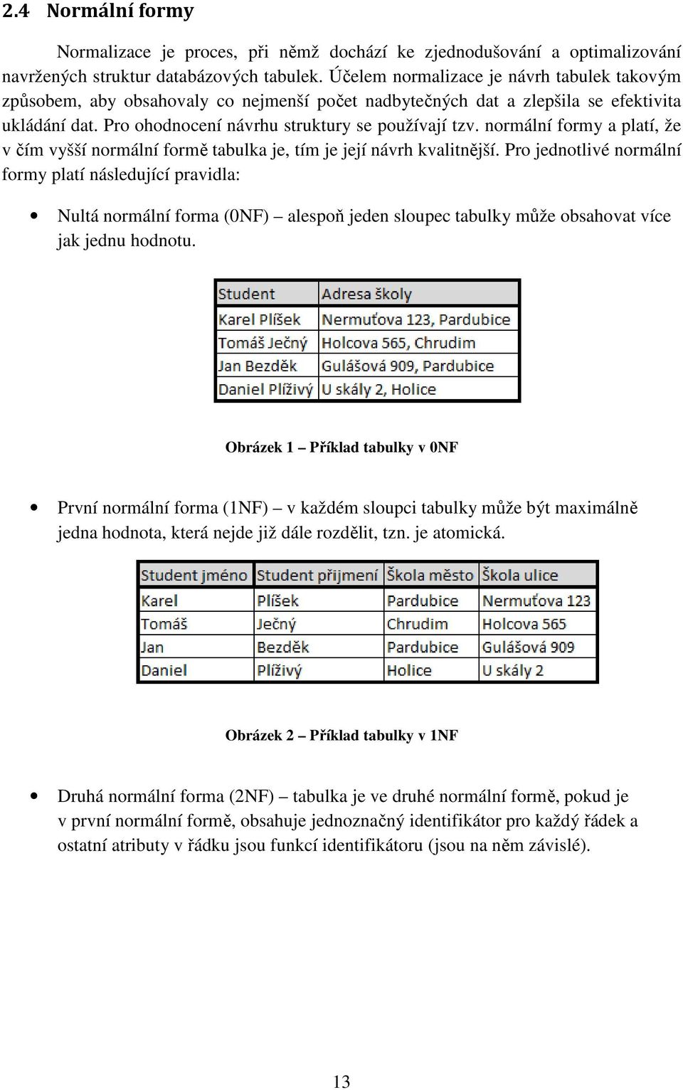 normální formy a platí, že v čím vyšší normální formě tabulka je, tím je její návrh kvalitnější.