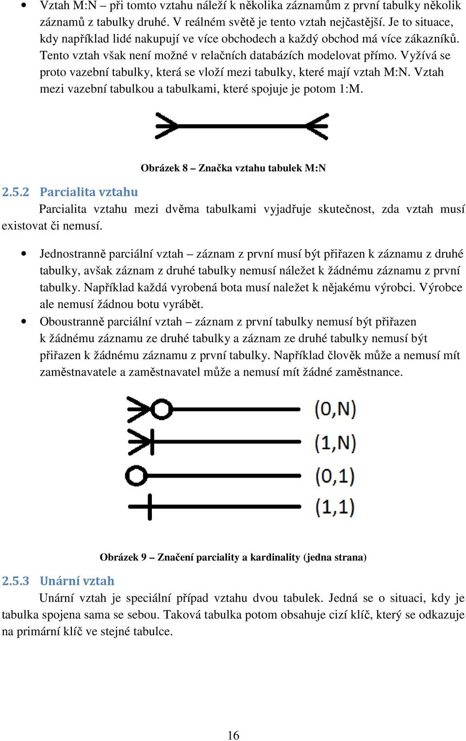 Vyžívá se proto vazební tabulky, která se vloží mezi tabulky, které mají vztah M:N. Vztah mezi vazební tabulkou a tabulkami, které spojuje je potom 1:M. Obrázek 8 Značka vztahu tabulek M:N 2.5.
