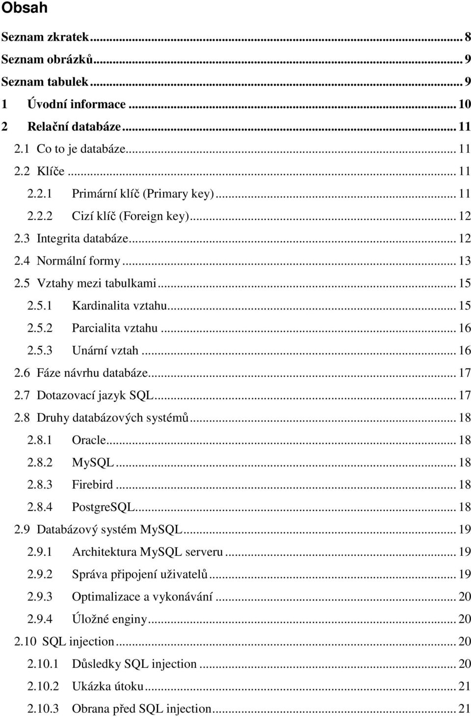.. 17 2.7 Dotazovací jazyk SQL... 17 2.8 Druhy databázových systémů... 18 2.8.1 Oracle... 18 2.8.2 MySQL... 18 2.8.3 Firebird... 18 2.8.4 PostgreSQL... 18 2.9 Databázový systém MySQL... 19 2.9.1 Architektura MySQL serveru.