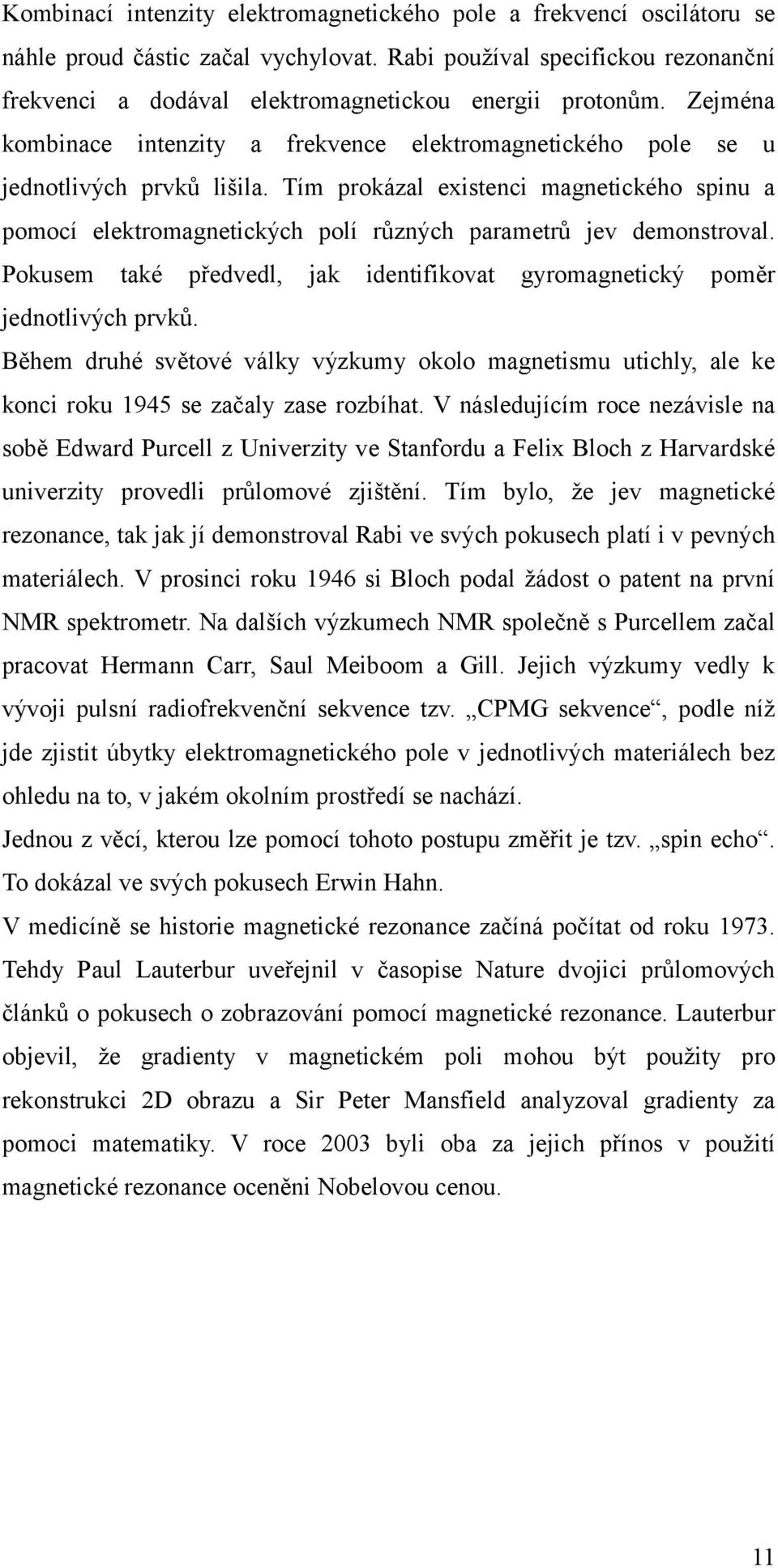 Tím prokázal existenci magnetického spinu a pomocí elektromagnetických polí různých parametrů jev demonstroval. Pokusem také předvedl, jak identifikovat gyromagnetický poměr jednotlivých prvků.
