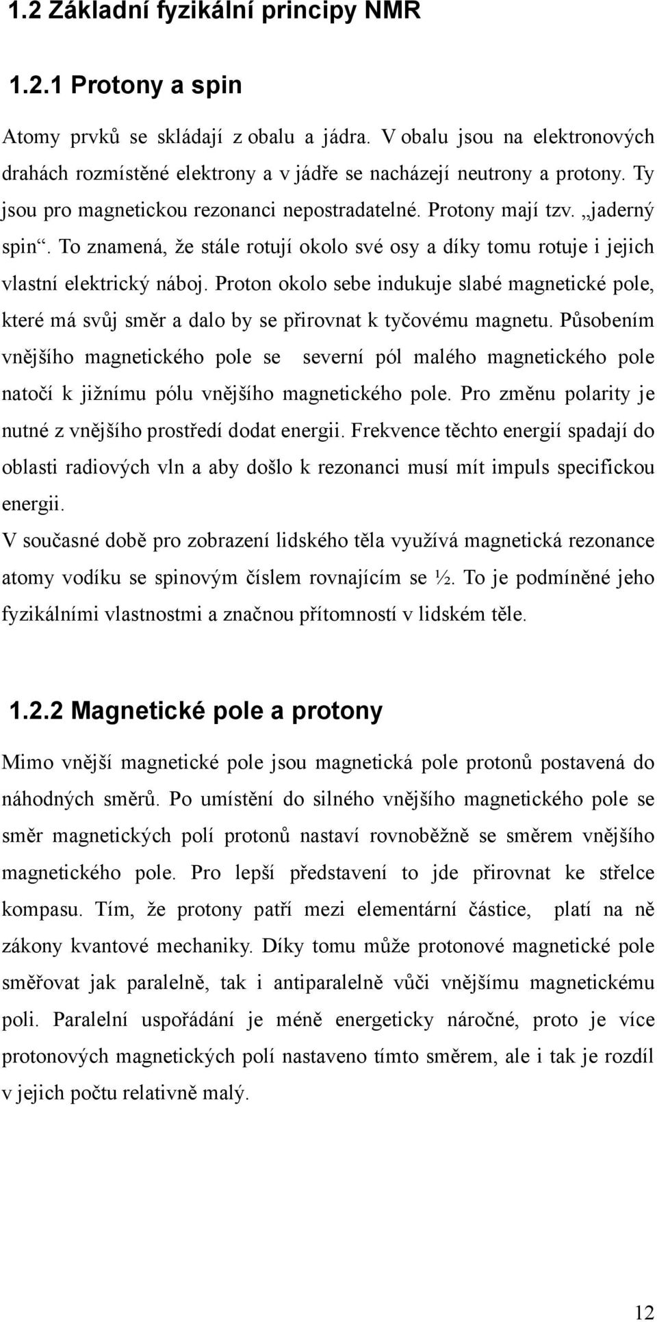 Proton okolo sebe indukuje slabé magnetické pole, které má svůj směr a dalo by se přirovnat k tyčovému magnetu.
