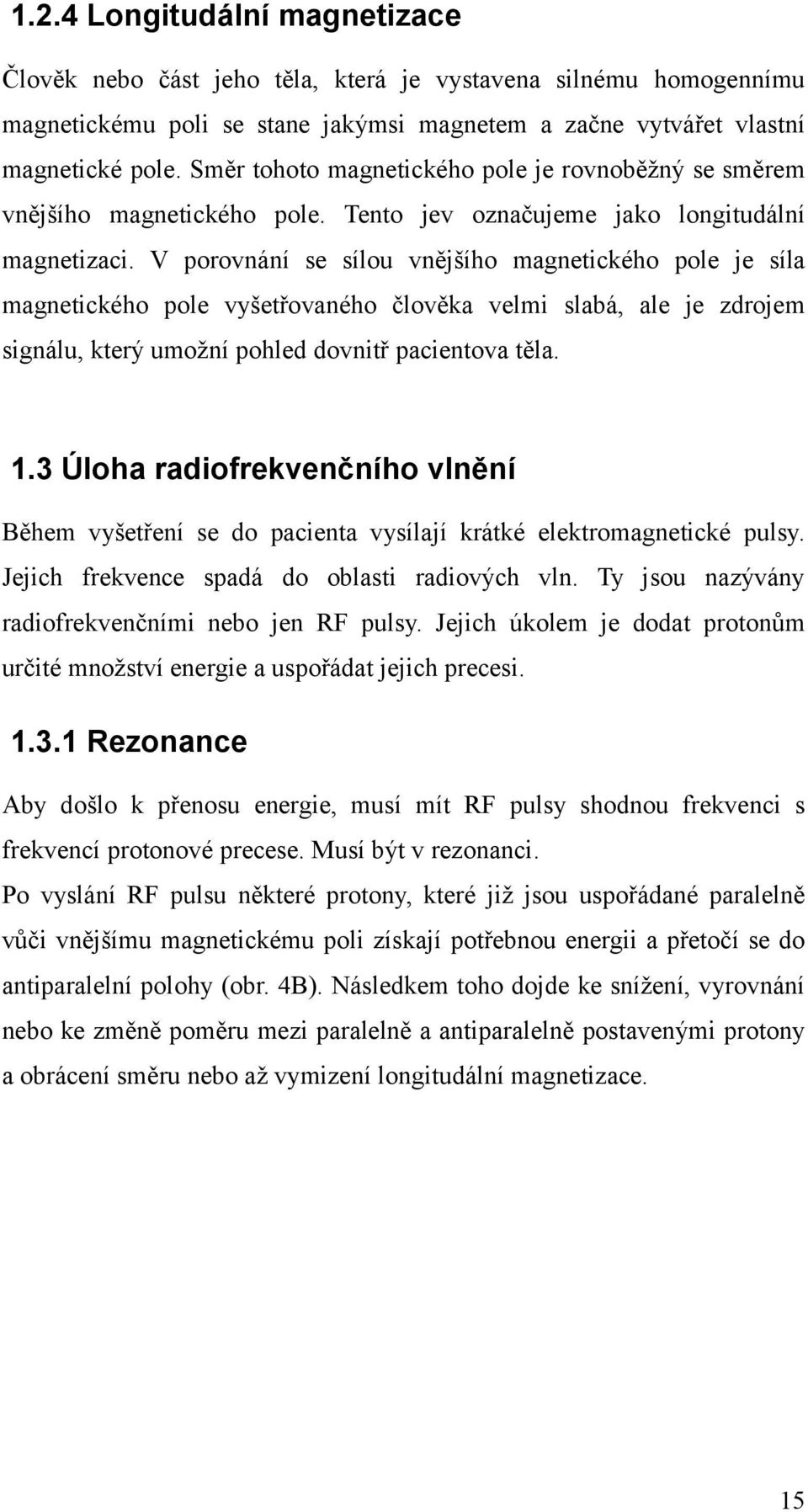 V porovnání se sílou vnějšího magnetického pole je síla magnetického pole vyšetřovaného člověka velmi slabá, ale je zdrojem signálu, který umožní pohled dovnitř pacientova těla. 1.