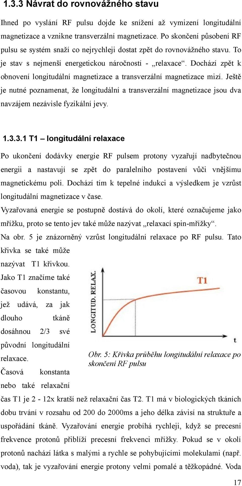 Dochází zpět k obnovení longitudální magnetizace a transverzální magnetizace mizí. Ještě je nutné poznamenat, že longitudální a transverzální magnetizace jsou dva navzájem nezávisle fyzikální jevy. 1.