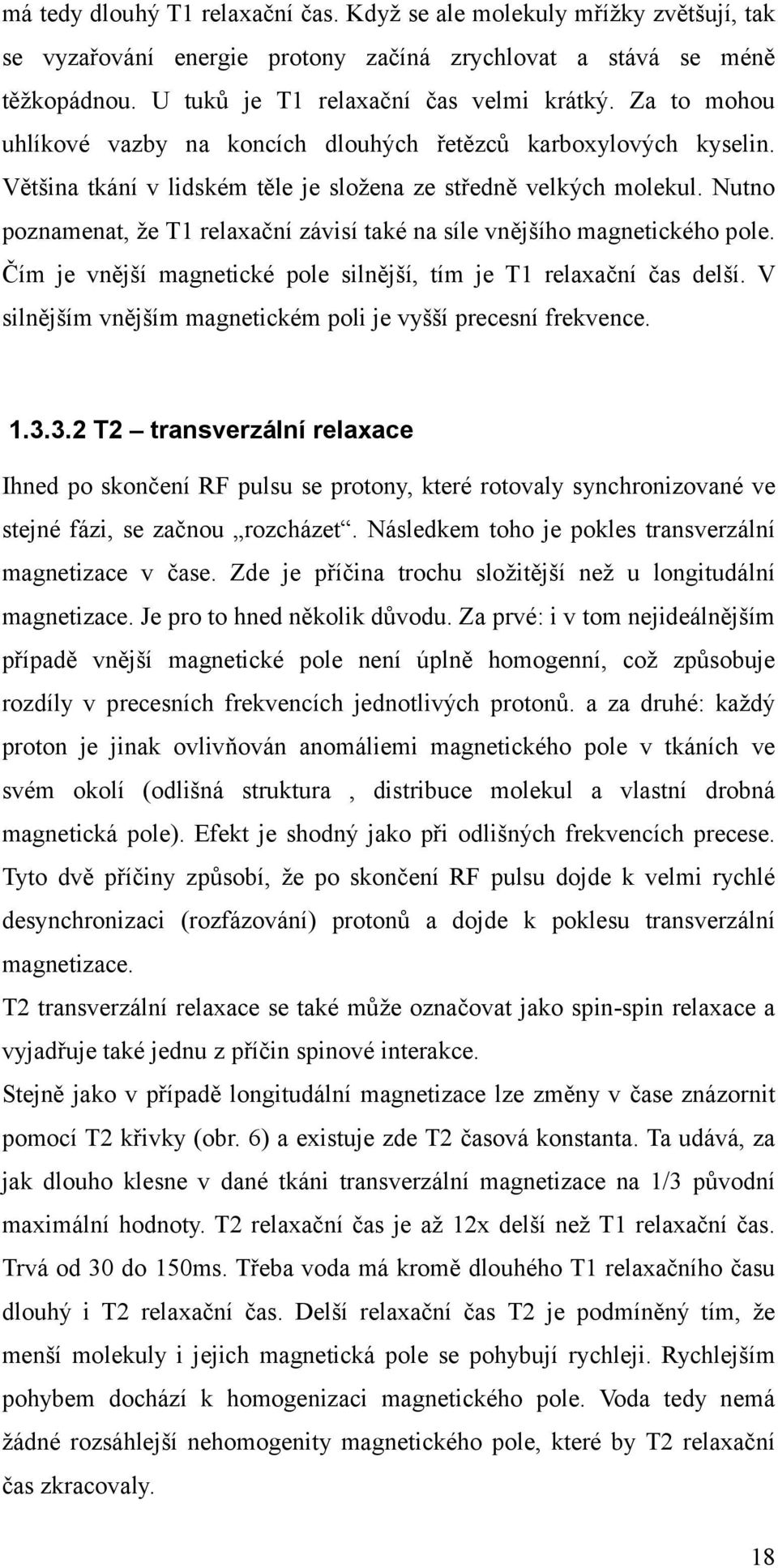 Nutno poznamenat, že T1 relaxační závisí také na síle vnějšího magnetického pole. Čím je vnější magnetické pole silnější, tím je T1 relaxační čas delší.