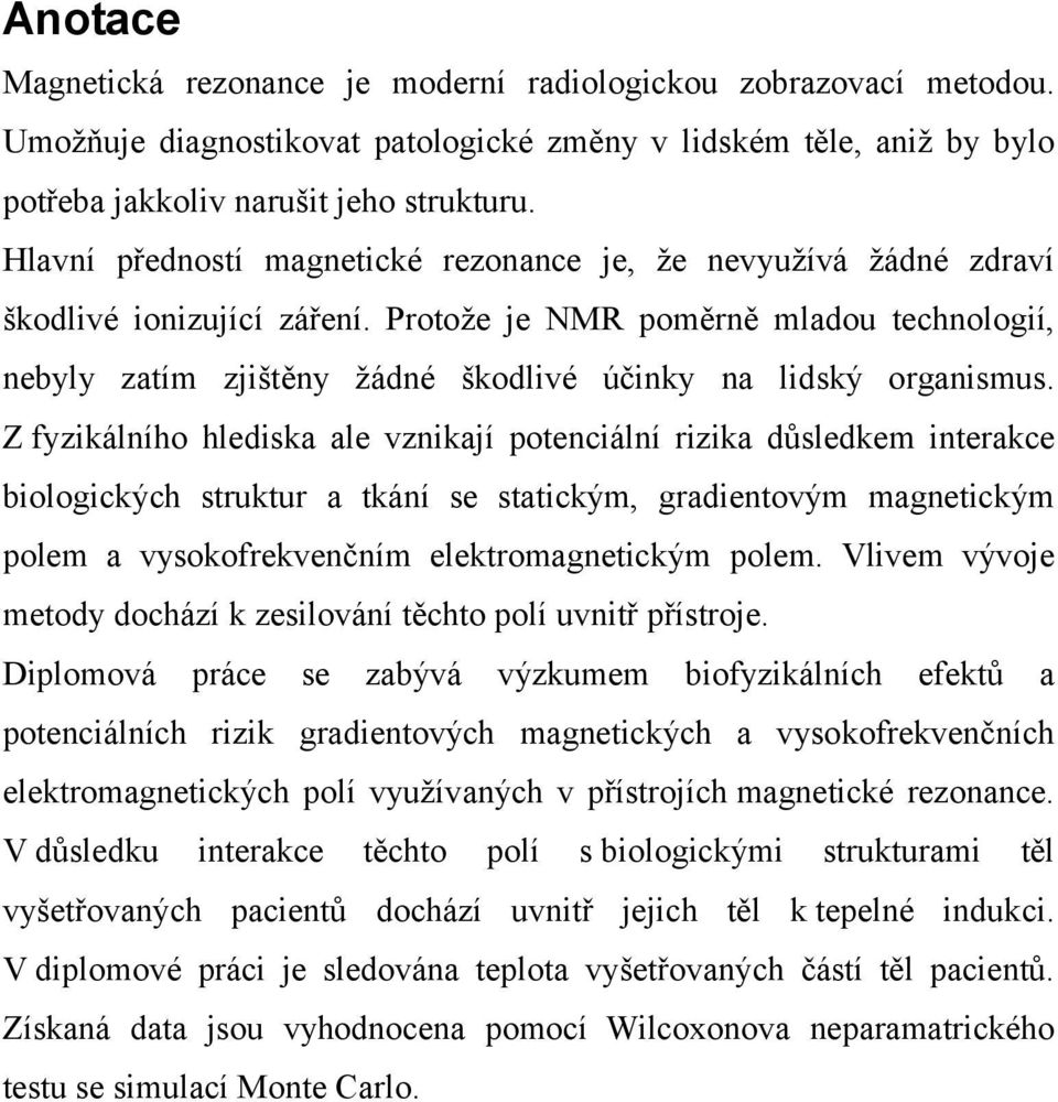 Protože je NMR poměrně mladou technologií, nebyly zatím zjištěny žádné škodlivé účinky na lidský organismus.