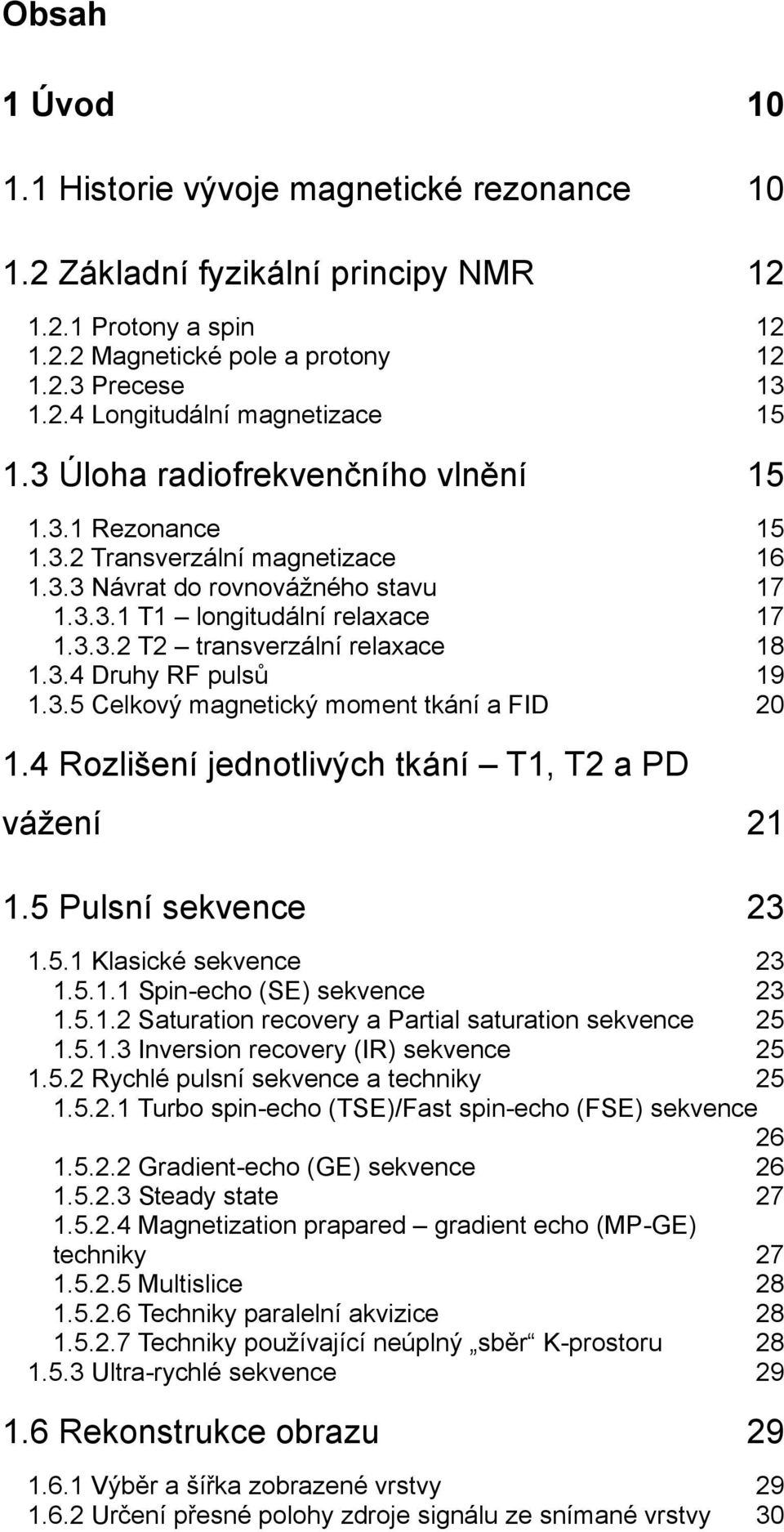 3.4 Druhy RF pulsů 19 1.3.5 Celkový magnetický moment tkání a FID 20 1.4 Rozlišení jednotlivých tkání T1, T2 a PD vážení 21 1.5 Pulsní sekvence 23 1.5.1 Klasické sekvence 23 1.5.1.1 Spin-echo (SE) sekvence 23 1.
