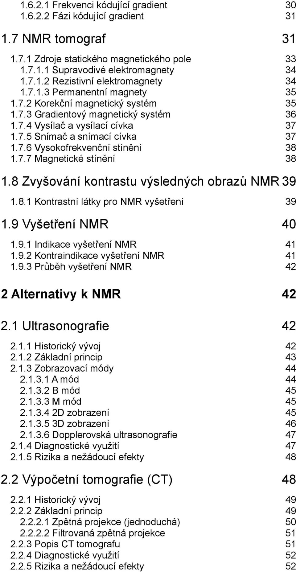 7.7 Magnetické stínění 38 1.8 Zvyšování kontrastu výsledných obrazů NMR 39 1.8.1 Kontrastní látky pro NMR vyšetření 39 1.9 Vyšetření NMR 40 1.9.1 Indikace vyšetření NMR 41 1.9.2 Kontraindikace vyšetření NMR 41 1.