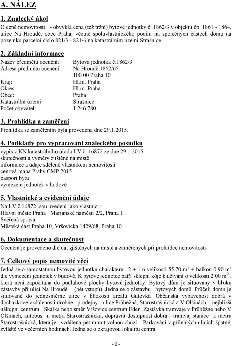 Základní informace Název předmětu ocenění: Bytová jednotka č.1862/3 Adresa předmětu ocenění: Na Hroudě 1862/65 100 00 Praha 10 Kraj: Hl.m. Praha Okres: Hl.m. Praha Obec: Praha Katastrální území: Strašnice Počet obyvatel: 1 246 780 3.
