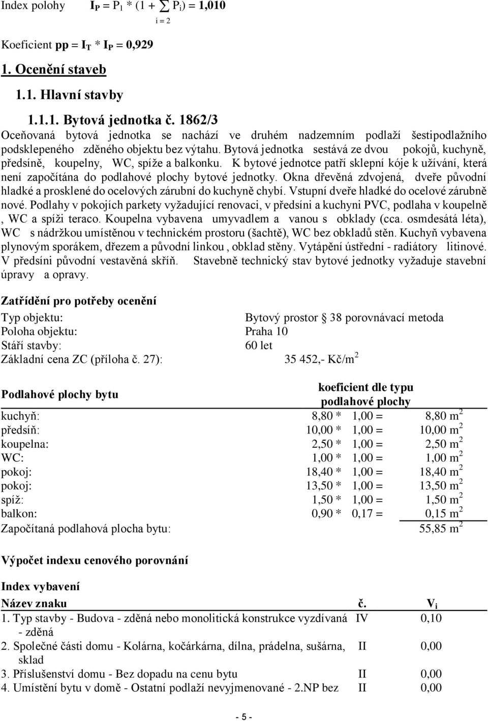Bytová jednotka sestává ze dvou pokojů, kuchyně, předsíně, koupelny, WC, spíže a balkonku. K bytové jednotce patří sklepní kóje k užívání, která není započítána do podlahové plochy bytové jednotky.