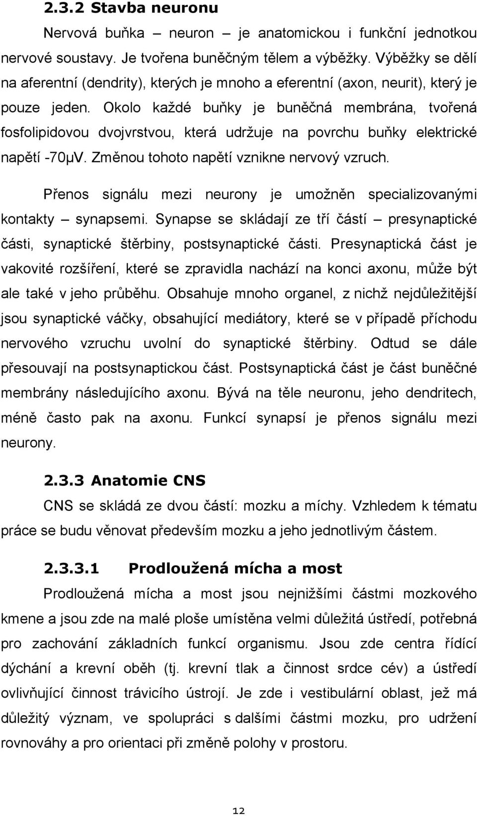Okolo každé buňky je buněčná membrána, tvořená fosfolipidovou dvojvrstvou, která udržuje na povrchu buňky elektrické napětí -70µV. Změnou tohoto napětí vznikne nervový vzruch.