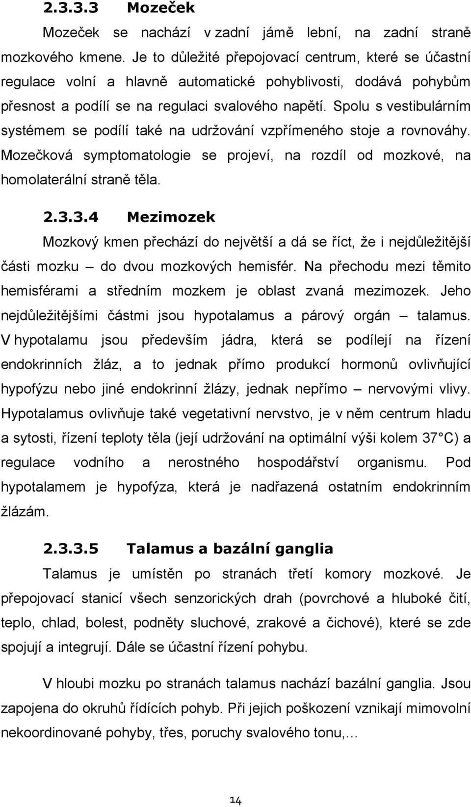 Spolu s vestibulárním systémem se podílí také na udržování vzpřímeného stoje a rovnováhy. Mozečková symptomatologie se projeví, na rozdíl od mozkové, na homolaterální straně těla. 2.3.