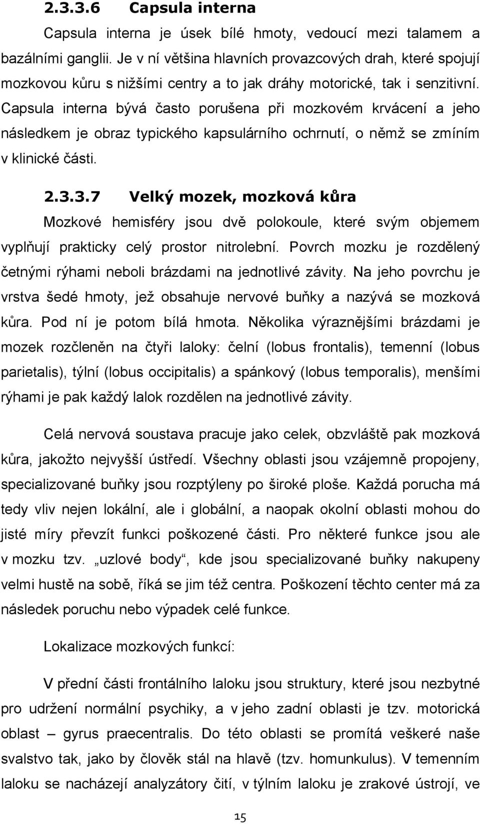 Capsula interna bývá často porušena při mozkovém krvácení a jeho následkem je obraz typického kapsulárního ochrnutí, o němž se zmíním v klinické části. 2.3.