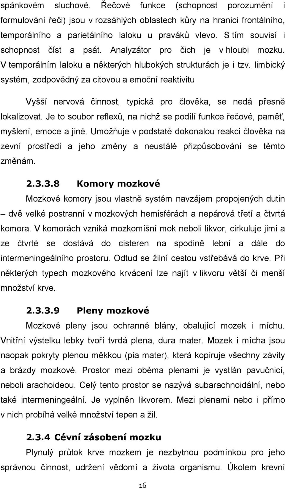 limbický systém, zodpovědný za citovou a emoční reaktivitu Vyšší nervová činnost, typická pro člověka, se nedá přesně lokalizovat.