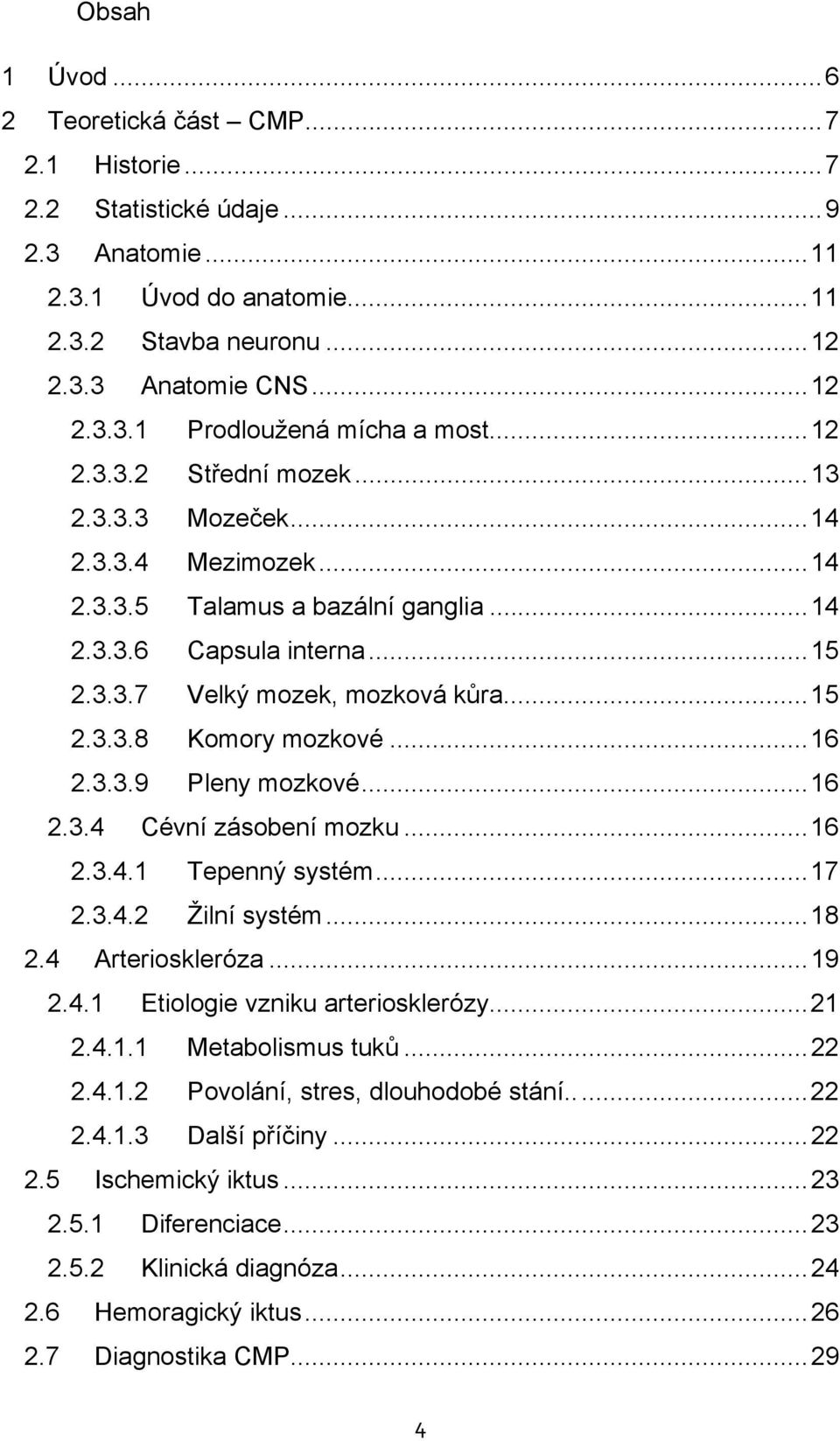..16 2.3.3.9 Pleny mozkové...16 2.3.4 Cévní zásobení mozku...16 2.3.4.1 Tepenný systém...17 2.3.4.2 Žilní systém...18 2.4 Arterioskleróza...19 2.4.1 Etiologie vzniku arteriosklerózy...21 2.4.1.1 Metabolismus tuků.