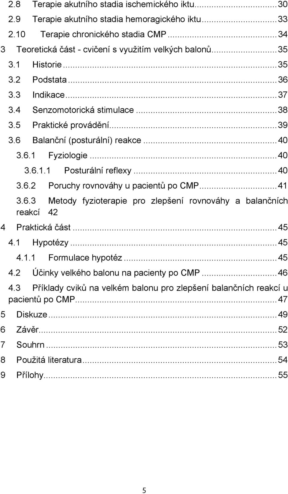 ..40 3.6.2 Poruchy rovnováhy u pacientů po CMP...41 3.6.3 Metody fyzioterapie pro zlepšení rovnováhy a balančních reakcí 42 4 Praktická část...45 4.1 Hypotézy...45 4.1.1 Formulace hypotéz...45 4.2 Účinky velkého balonu na pacienty po CMP.