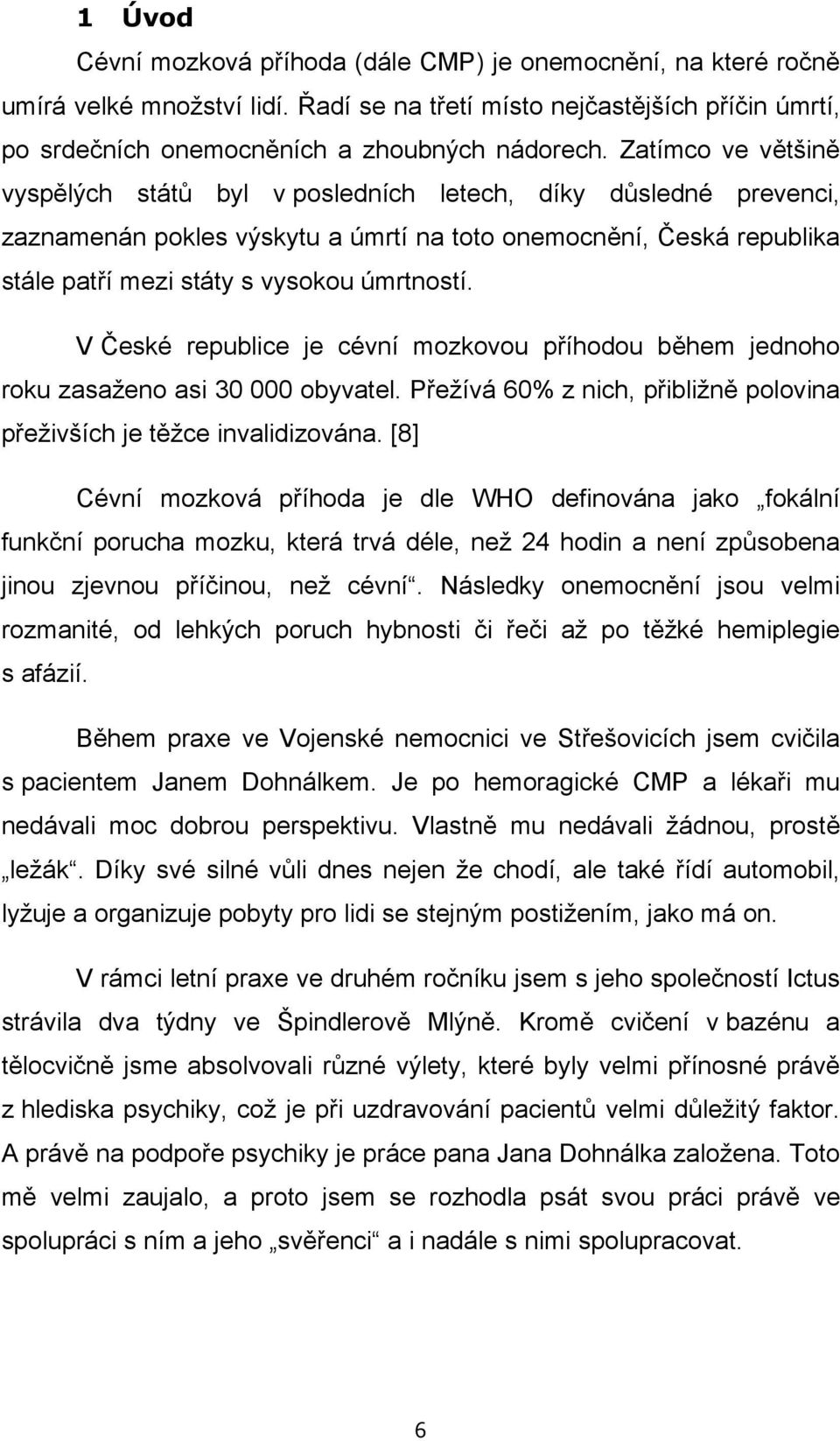 V České republice je cévní mozkovou příhodou během jednoho roku zasaženo asi 30 000 obyvatel. Přežívá 60% z nich, přibližně polovina přeživších je těžce invalidizována.