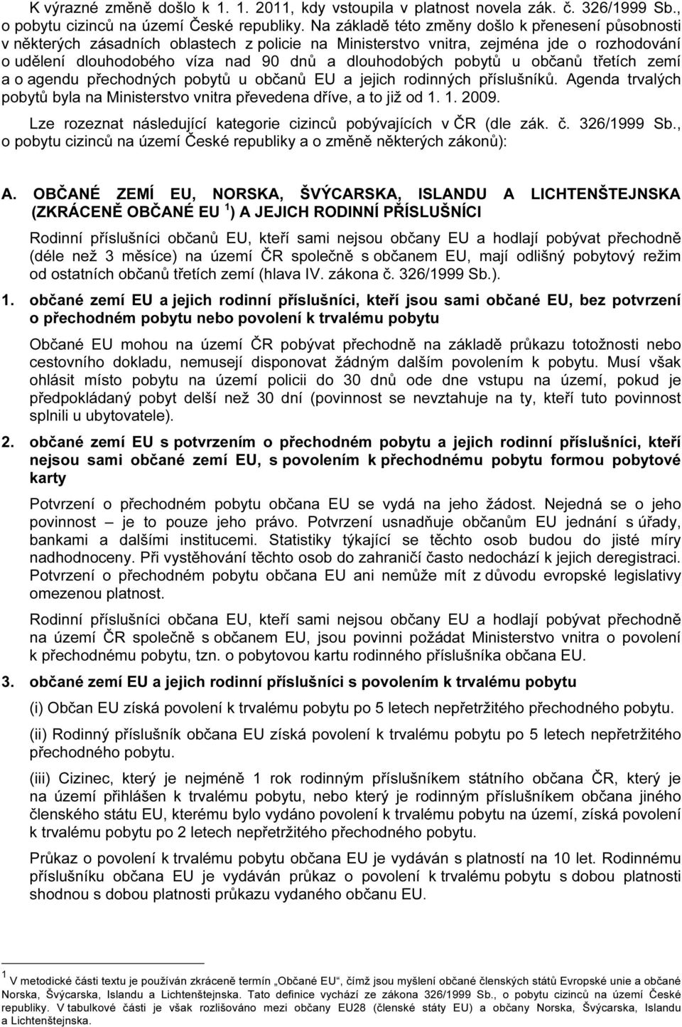 pobytů u občanů třetích zemí a o agendu přechodných pobytů u občanů EU a jejich rodinných příslušníků. Agenda trvalých pobytů byla na Ministerstvo vnitra převedena dříve, a to již od 1. 1. 2009.