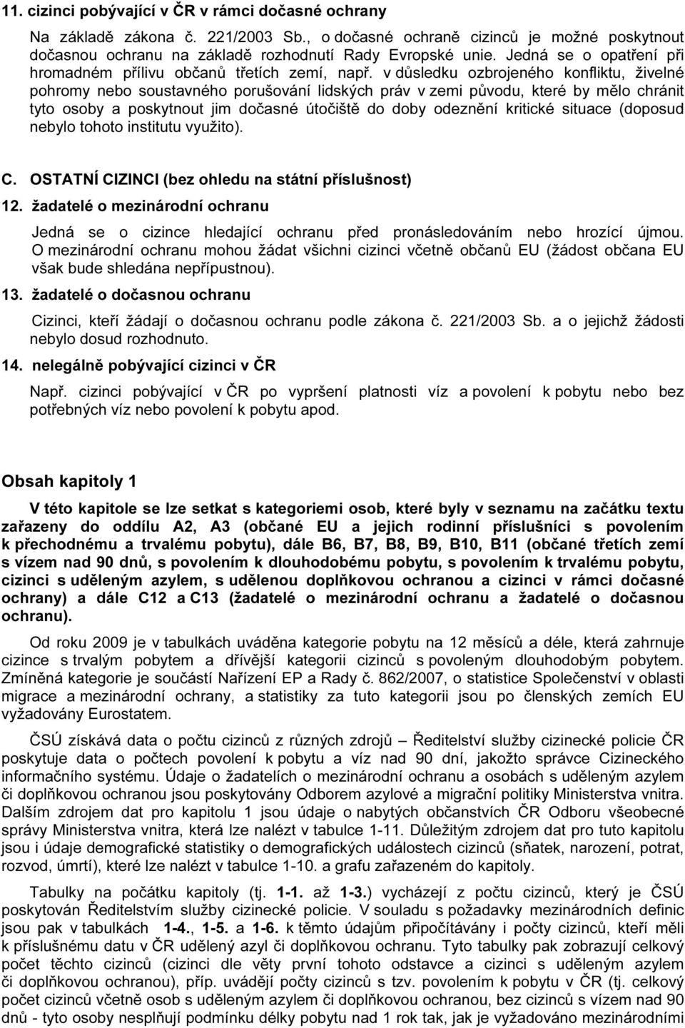 v důsledku ozbrojeného konfliktu, živelné pohromy nebo soustavného porušování lidských práv v zemi původu, které by mělo chránit tyto osoby a poskytnout jim dočasné útočiště do doby odeznění kritické