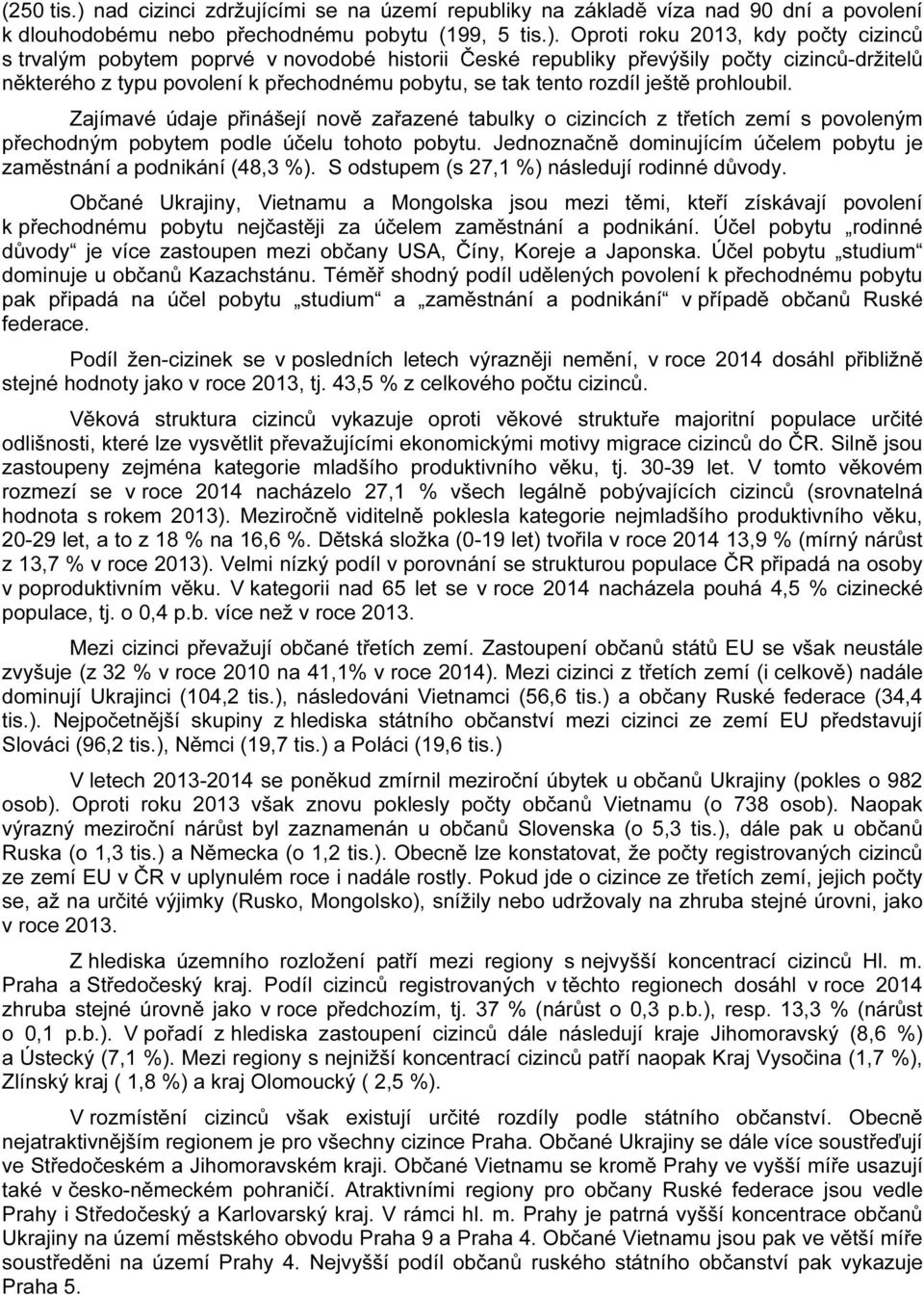 Oproti roku 2013, kdy počty cizinců s trvalým pobytem poprvé v novodobé historii České republiky převýšily počty cizinců-držitelů některého z typu povolení k přechodnému pobytu, se tak tento rozdíl