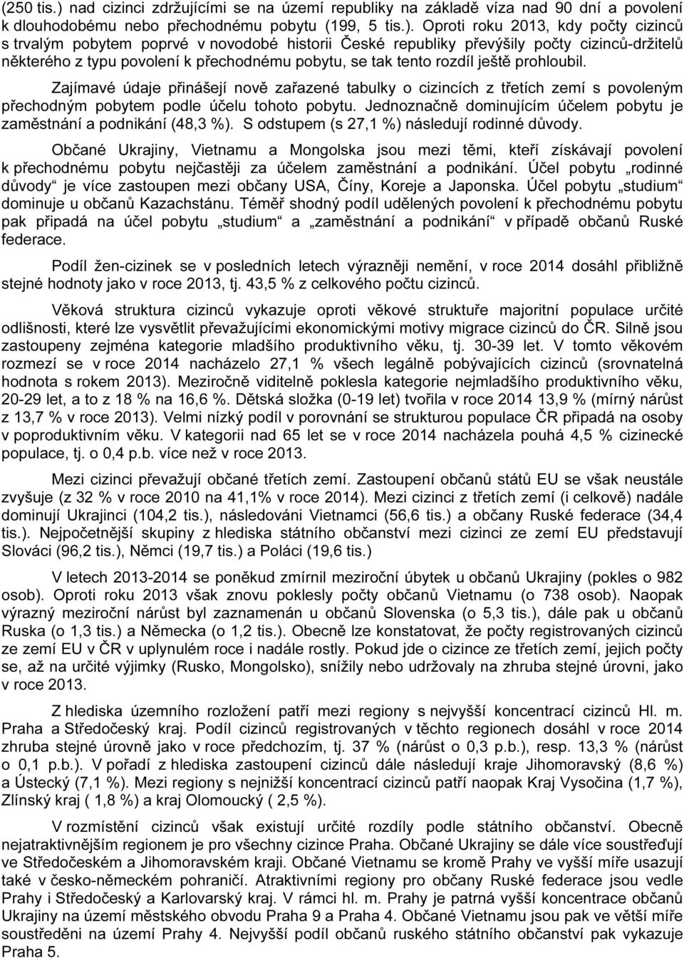 Oproti roku 2013, kdy počty cizinců s trvalým pobytem poprvé v novodobé historii České republiky převýšily počty cizinců-držitelů některého z typu povolení k přechodnému pobytu, se tak tento rozdíl