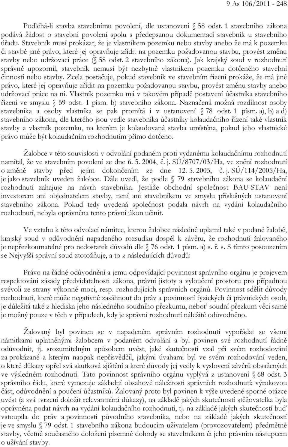 práce ( 58 odst. 2 stavebního zákona). Jak krajský soud v rozhodnutí správně upozornil, stavebník nemusí být nezbytně vlastníkem pozemku dotčeného stavební činností nebo stavby.