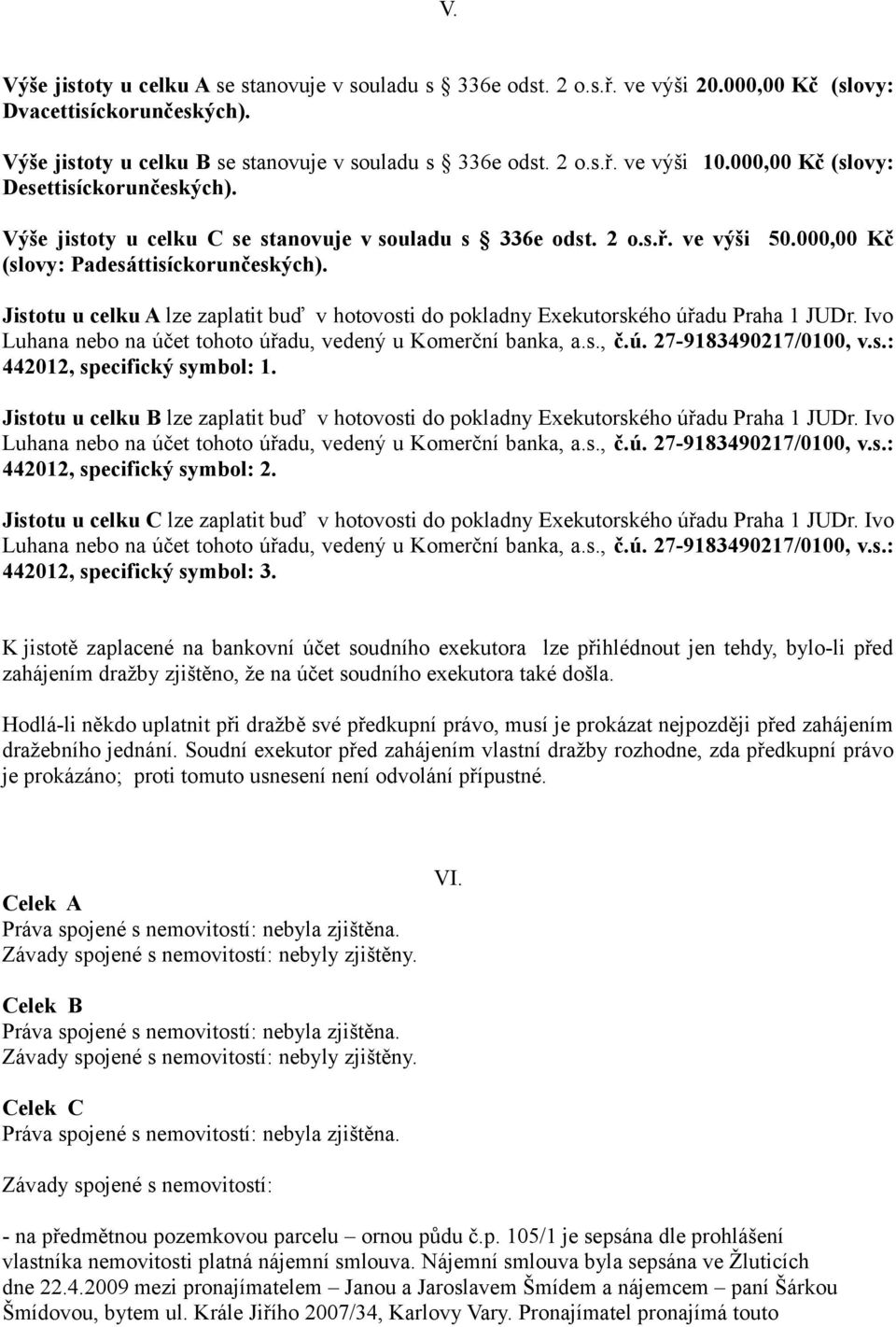 Jistotu u celku A lze zaplatit buď v hotovosti do pokladny Exekutorského úřadu Praha 1 JUDr. Ivo 442012, specifický symbol: 1.