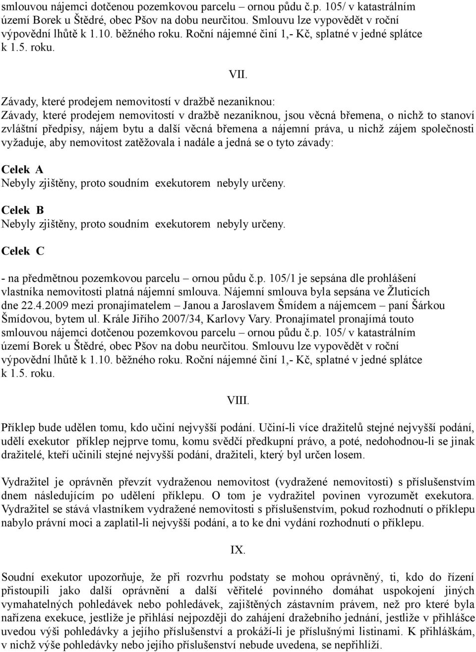 Závady, které prodejem nemovitostí v dražbě nezaniknou: Závady, které prodejem nemovitostí v dražbě nezaniknou, jsou věcná břemena, o nichž to stanoví zvláštní předpisy, nájem bytu a další věcná