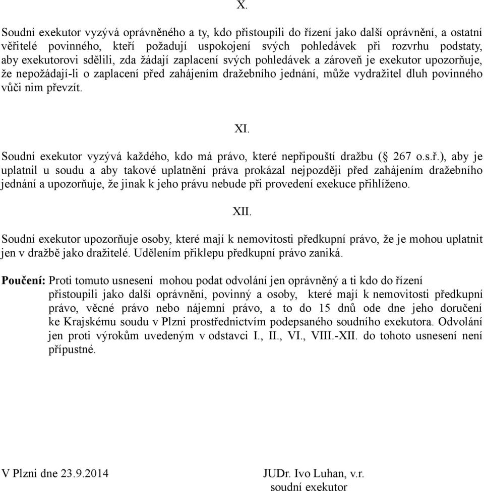 převzít. XI. Soudní exekutor vyzývá každého, kdo má právo, které nepřipouští dražbu ( 267 o.s.ř.), aby je uplatnil u soudu a aby takové uplatnění práva prokázal nejpozději před zahájením dražebního jednání a upozorňuje, že jinak k jeho právu nebude při provedení exekuce přihlíženo.