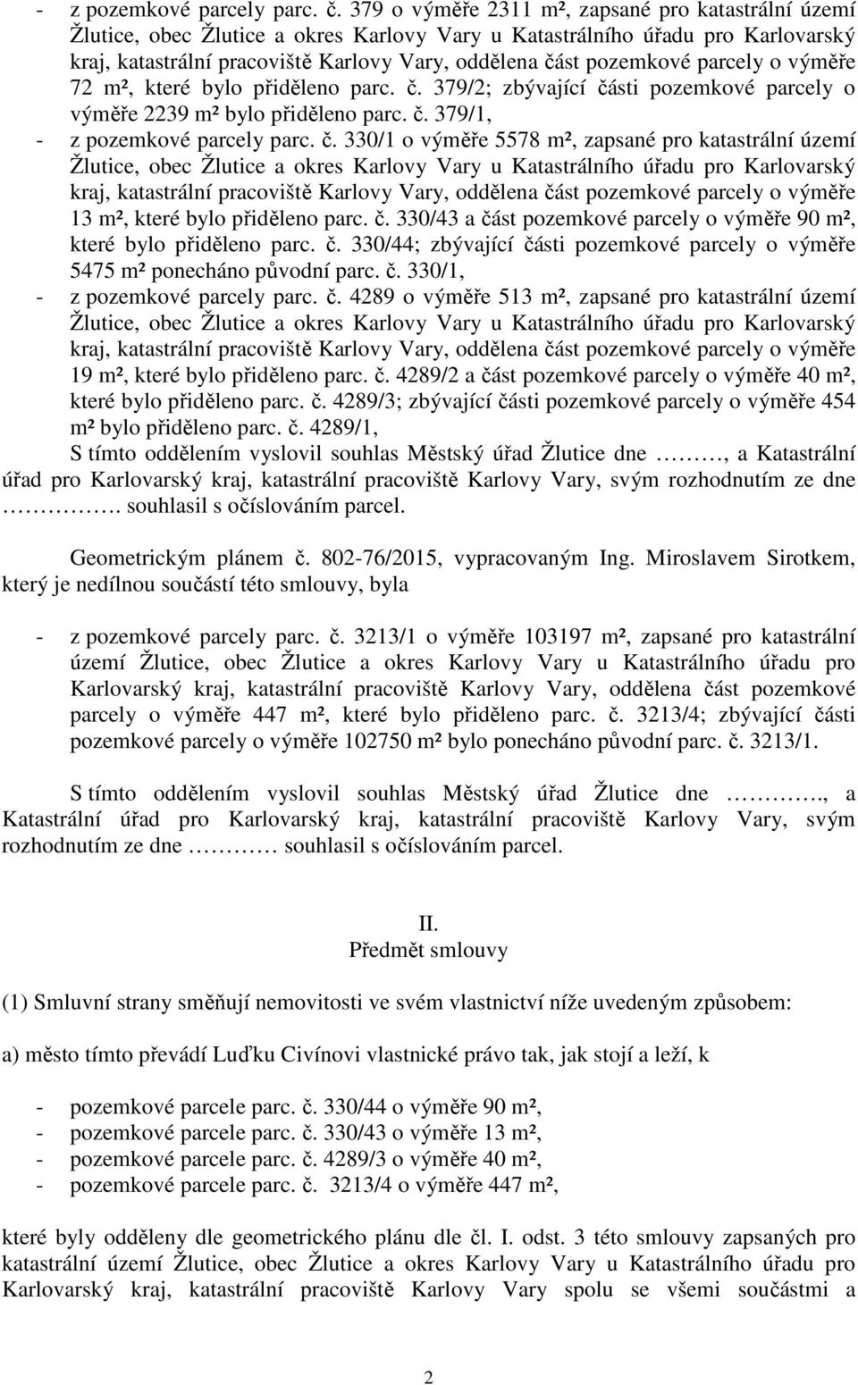 č. 330/44; zbývající části pozemkové parcely o výměře 5475 m² ponecháno původní parc. č. 330/1, - z pozemkové parcely parc. č. 4289 o výměře 513 m², zapsané pro katastrální území 19 m², které bylo přiděleno parc.