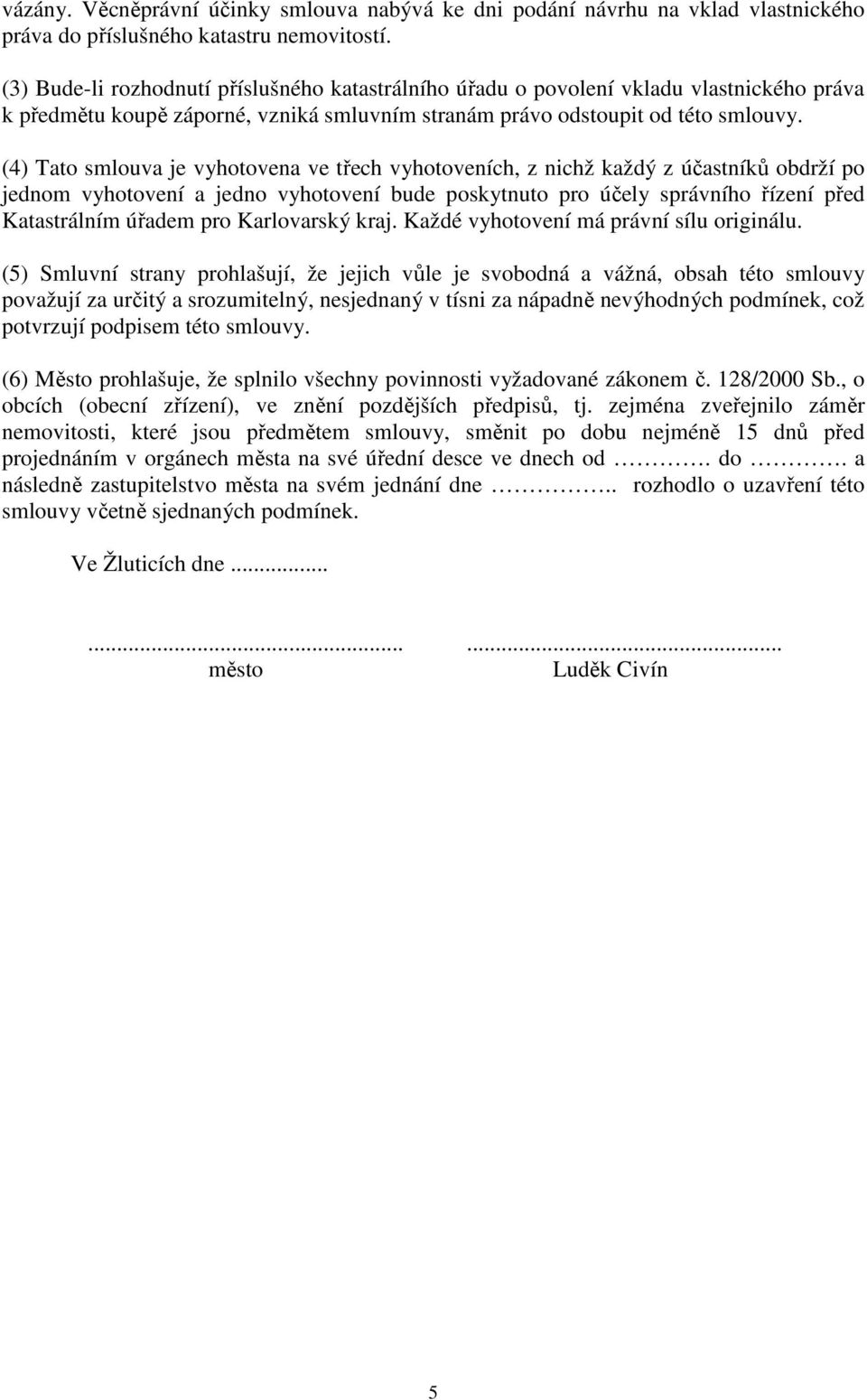 (4) Tato smlouva je vyhotovena ve třech vyhotoveních, z nichž každý z účastníků obdrží po jednom vyhotovení a jedno vyhotovení bude poskytnuto pro účely správního řízení před Katastrálním úřadem pro