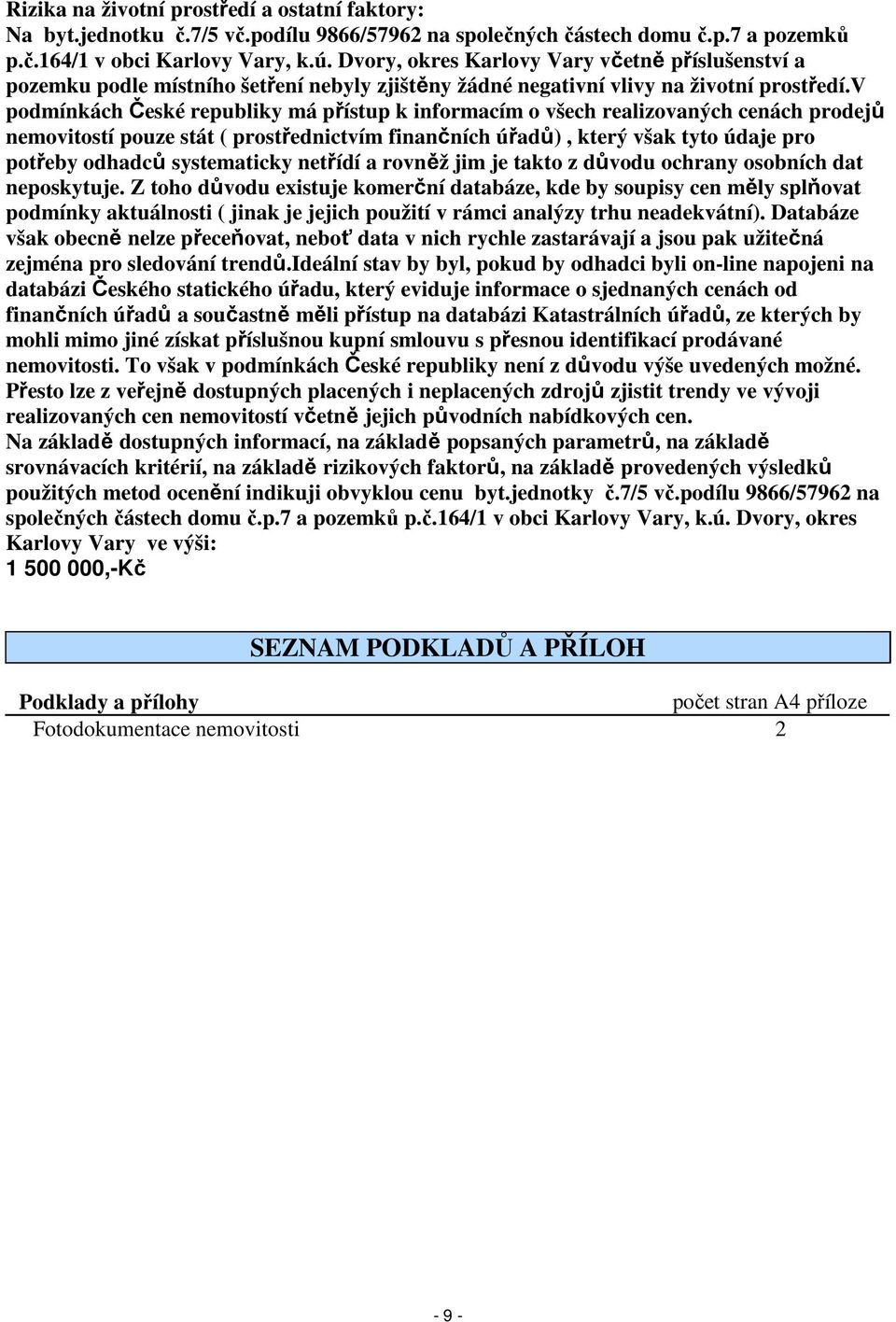 v podmínkách České republiky má přístup k informacím o všech realizovaných cenách prodejů nemovitostí pouze stát ( prostřednictvím finančních úřadů), který však tyto údaje pro potřeby odhadců