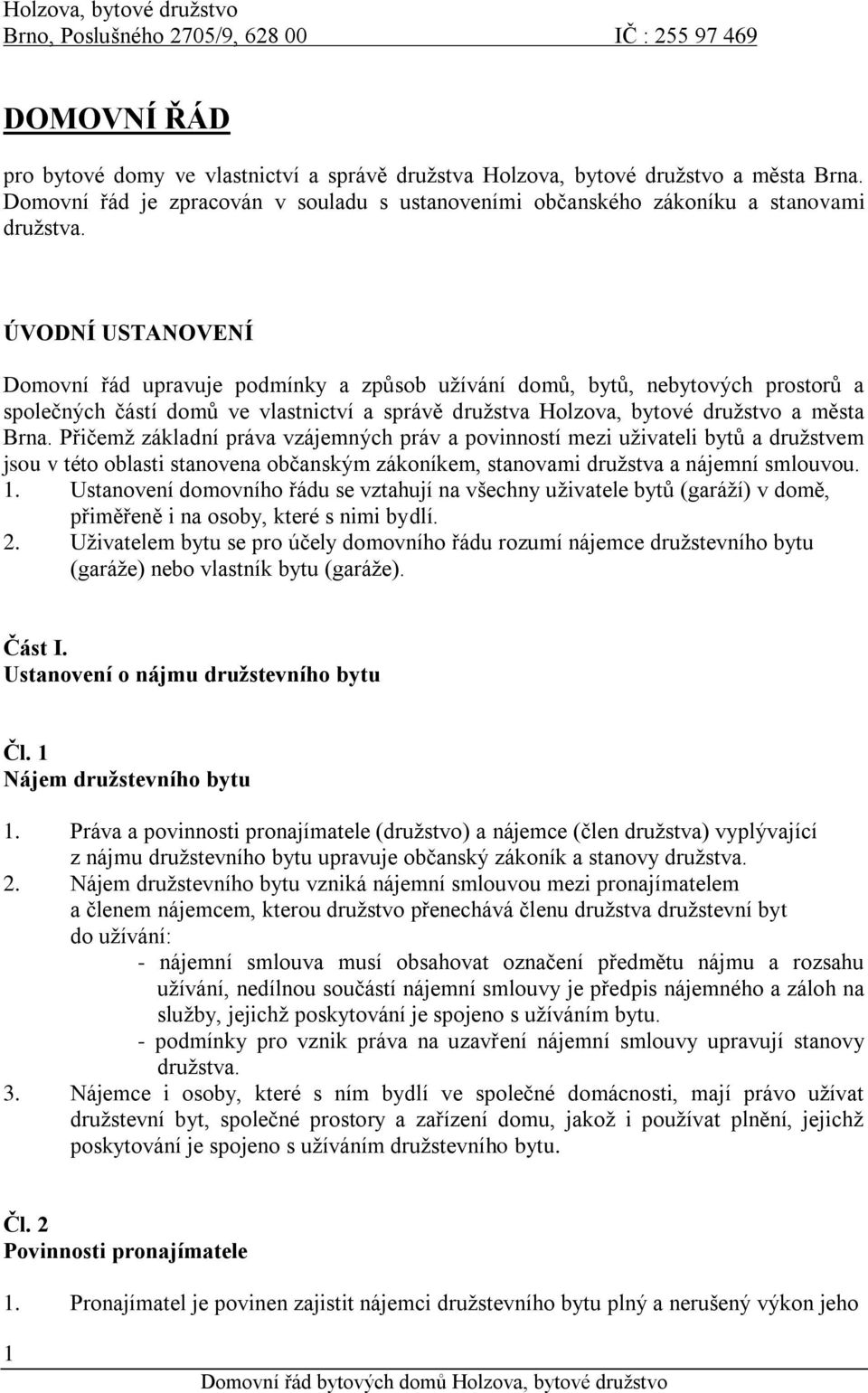 ÚVODNÍ USTANOVENÍ Domovní řád upravuje podmínky a způsob užívání domů, bytů, nebytových prostorů a společných částí domů ve vlastnictví a správě družstva Holzova, bytové družstvo a města Brna.