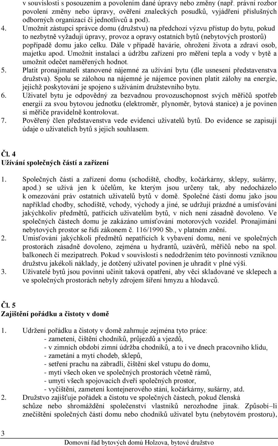 Umožnit zástupci správce domu (družstvu) na předchozí výzvu přístup do bytu, pokud to nezbytně vyžadují úpravy, provoz a opravy ostatních bytů (nebytových prostorů) popřípadě domu jako celku.