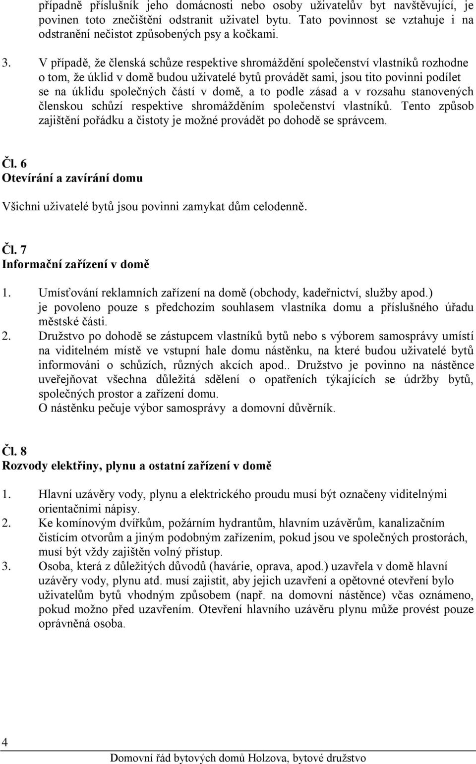 V případě, že členská schůze respektive shromáždění společenství vlastníků rozhodne o tom, že úklid v domě budou uživatelé bytů provádět sami, jsou tito povinni podílet se na úklidu společných částí