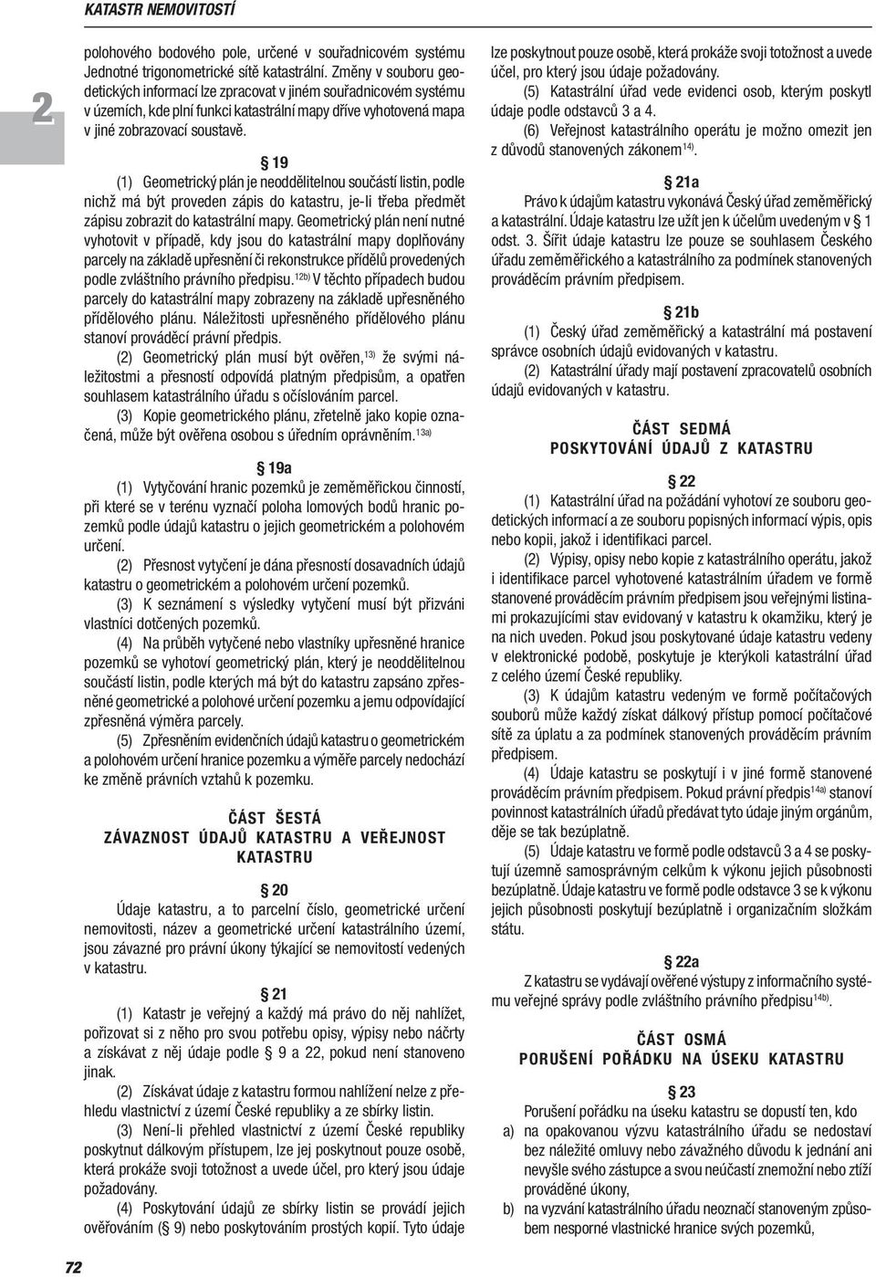19 (1) Geometrický plán je neoddělitelnou součástí listin, podle nichž má být proveden zápis do katastru, je li třeba předmět zápisu zobrazit do katastrální mapy.