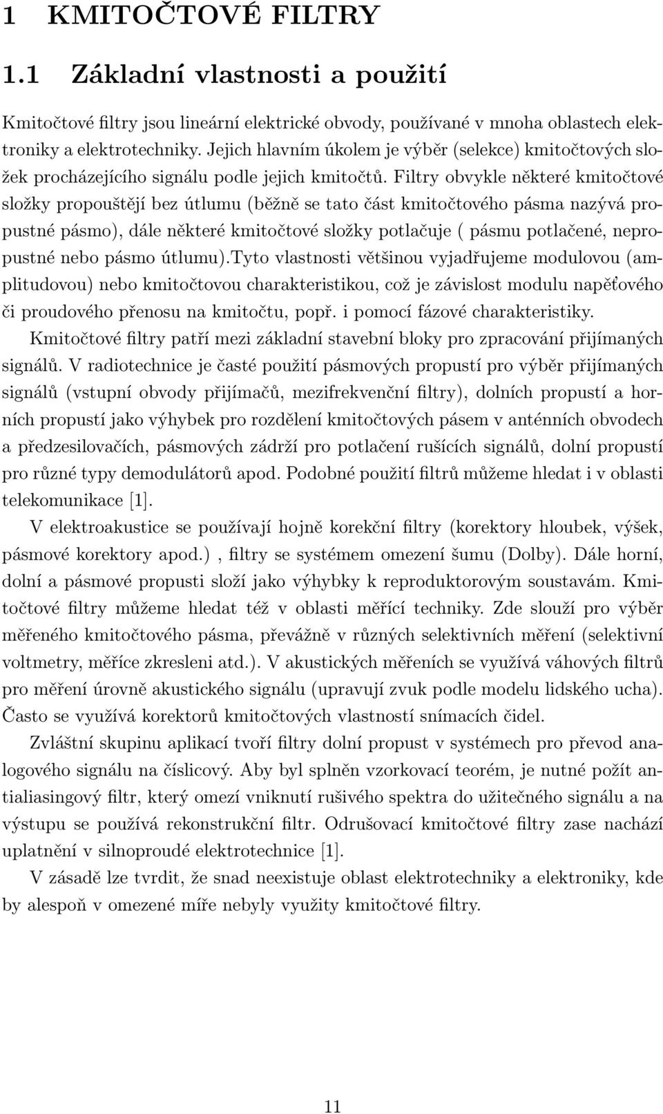 Filtry obvykle některé kmitočtové složky propouštějí bez útlumu (běžně se tato část kmitočtového pásma nazývá propustné pásmo), dále některé kmitočtové složky potlačuje ( pásmu potlačené, nepropustné