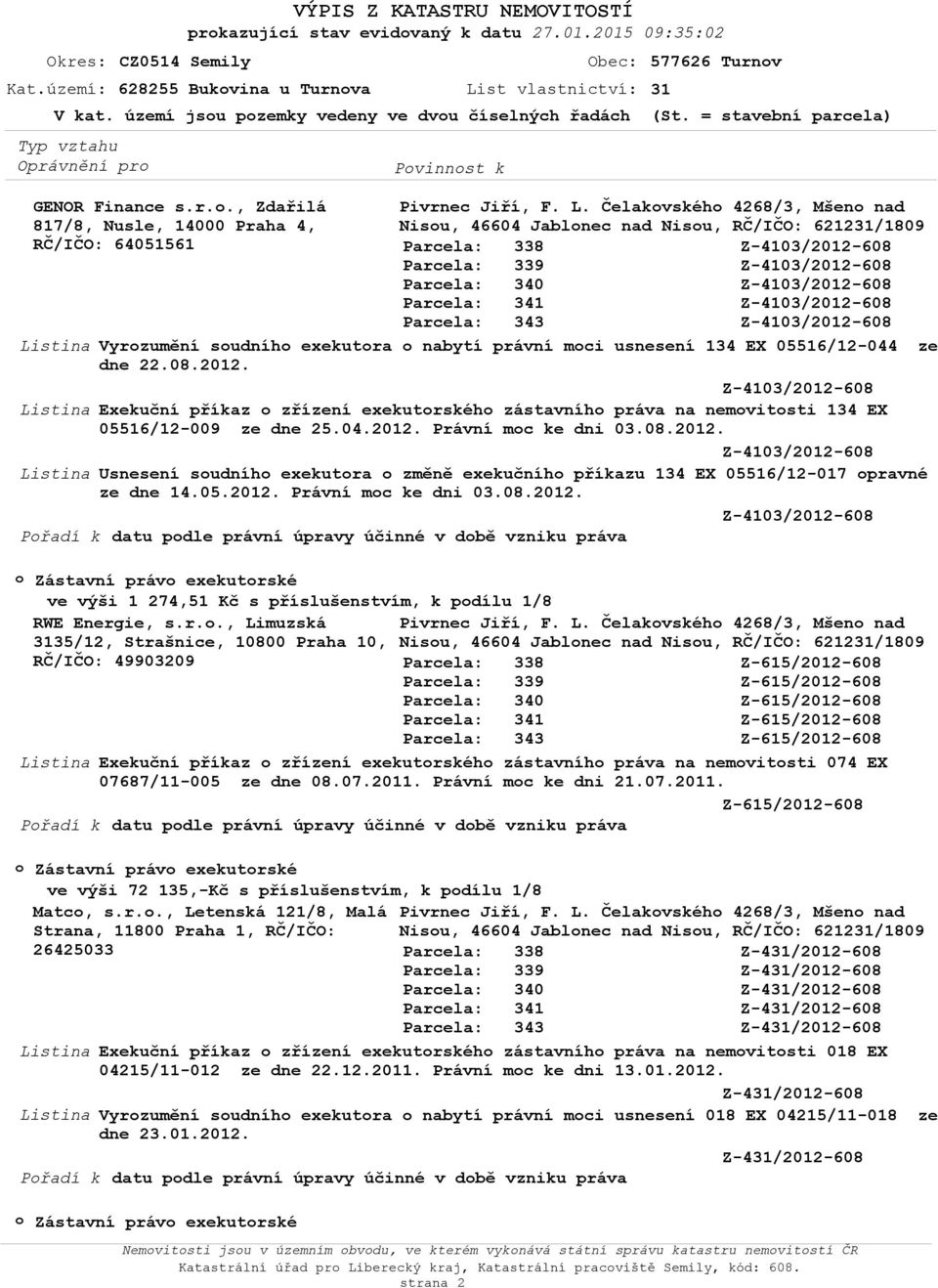 ela) GENOR Finance s.r.., Zdařilá 817/8, Nusle, 14000 Praha 4, RČ/IČO: 64051561 Vyrzumění sudníh exekutra nabytí právní mci usnesení 134 EX 05516/12-044 ze dne 22.08.2012.
