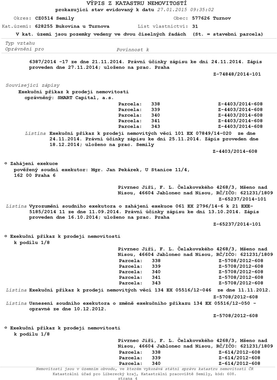 Praha Z-74848/2014-101 Suvisející zápisy Exekuční příkaz k prdeji nemvitsti právněný: SMART Capital, a.s. Exekuční příkaz k prdeji nemvitých věcí 101 EX 07849/14-020 ze dne 24.11.2014. Právní účinky zápisu ke dni 25.