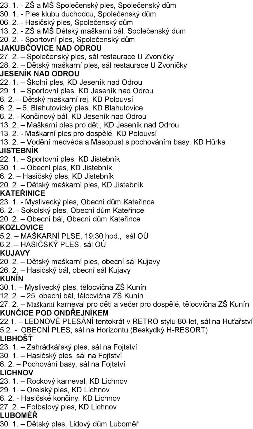 2. Dětský maškarní rej, KD Polouvsí 6. 2. 6. Blahutovický ples, KD Blahutovice 6. 2. - Končinový bál, KD Jeseník nad Odrou 13. 2. Maškarní ples pro děti, KD Jeseník nad Odrou 13. 2. - Maškarní ples pro dospělé, KD Polouvsí 13.